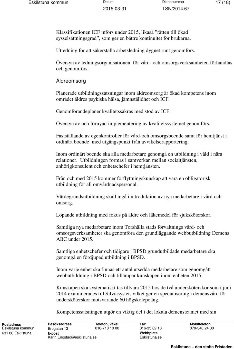 Äldreomsorg Planerade utbildningssatsningar inom äldreomsorg är ökad kompetens inom området äldres psykiska hälsa, jämnställdhet och ICF. Genomförandeplaner kvalitetssäkras med stöd av ICF.
