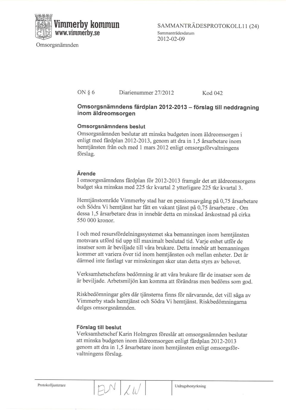 Arende I omsorgsnämndens färdplan for 2012-2013 framgår det att äldreomsorgens budget ska minskas med 225 tkt kvartal 2 ýterligare 225 tkr kvartal 3.