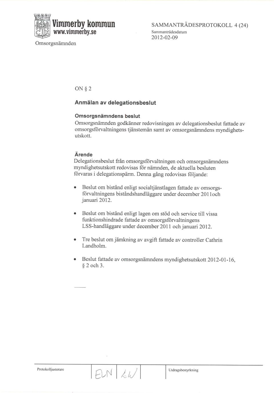 Ärende Delegationsbeslut från omsorgsftirvalûringen och omsorgsnämndens myndighetsutskott redovisas Íìir nämnden, de aktuella besluten Íìirvaras i delegationspärm.