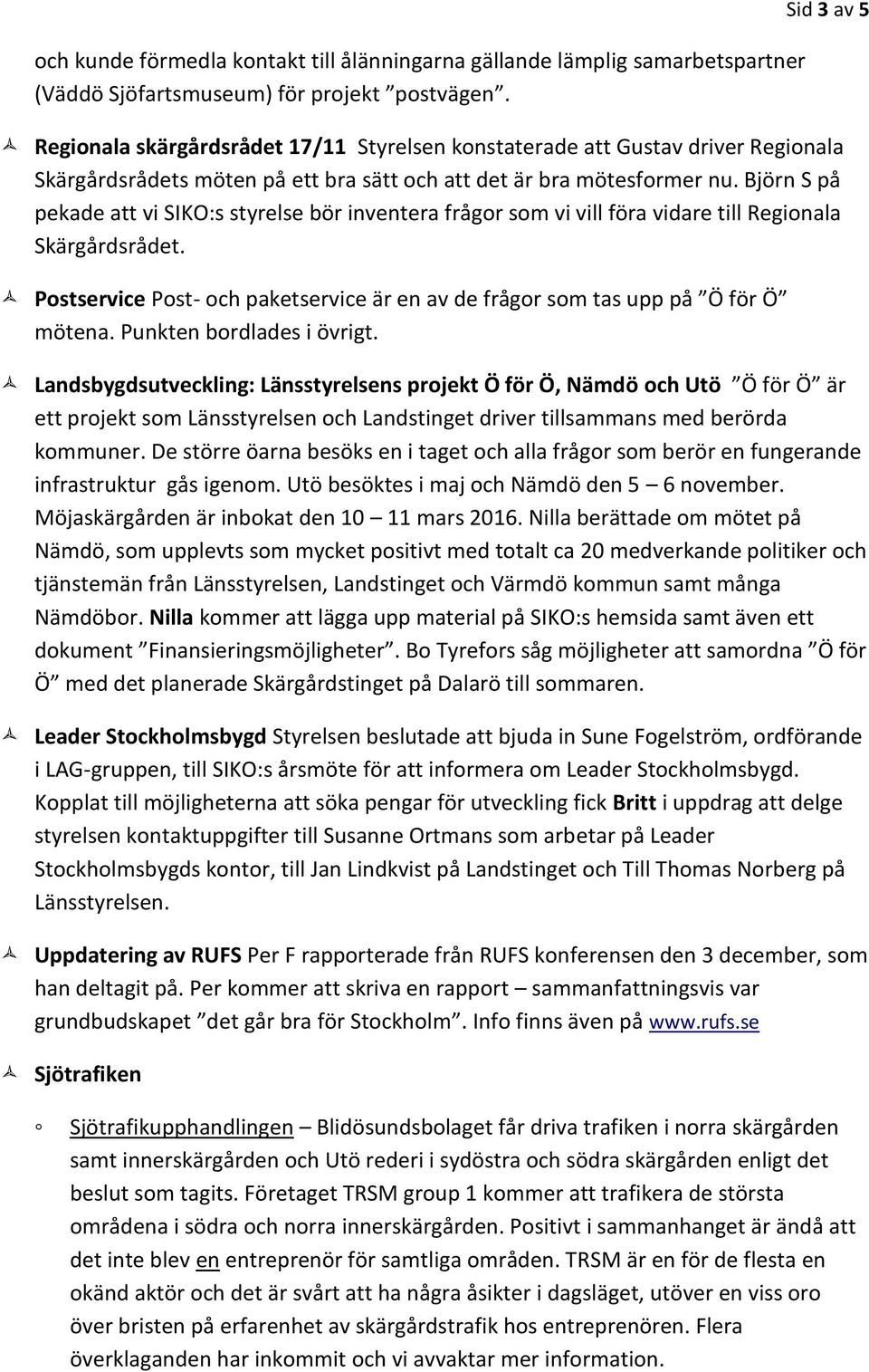 Björn S på pekade att vi SIKO:s styrelse bör inventera frågor som vi vill föra vidare till Regionala Skärgårdsrådet.