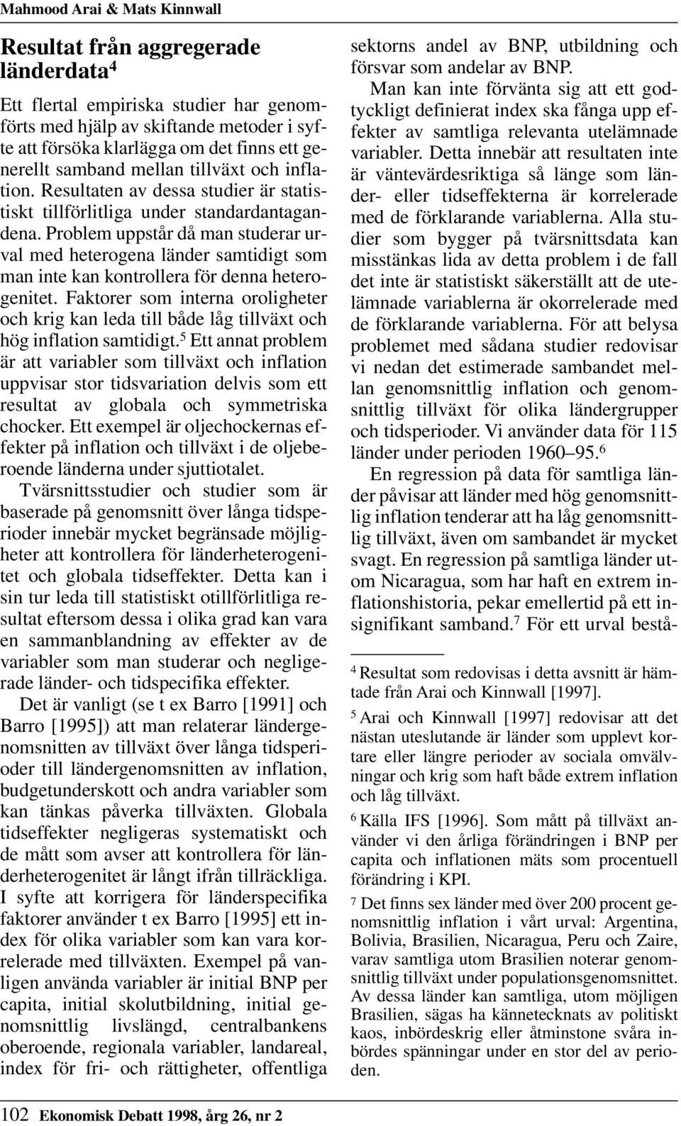Problem uppstår då man studerar urval med heterogena länder samtidigt som man inte kan kontrollera för denna heterogenitet.