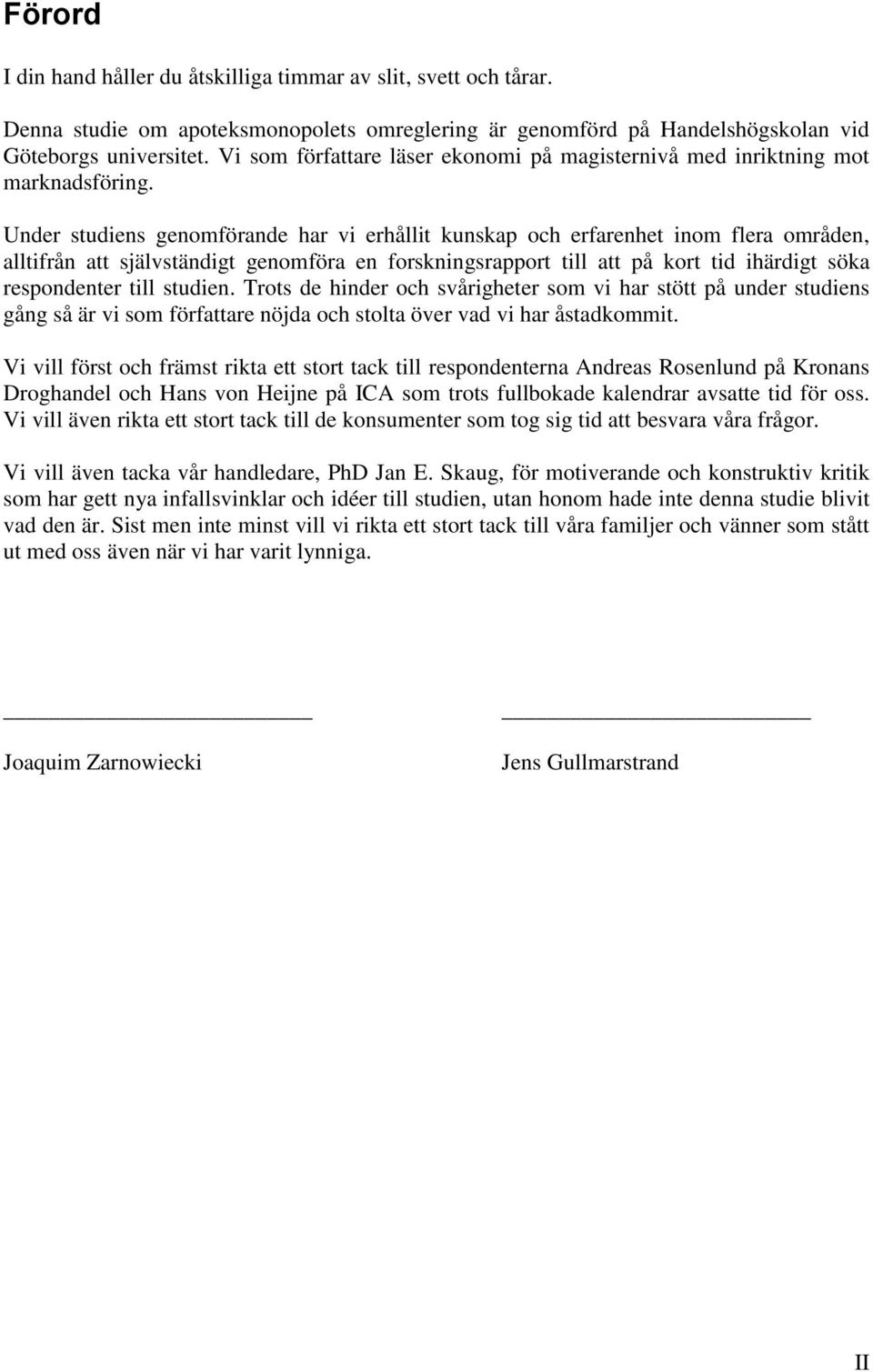 Under studiens genomförande har vi erhållit kunskap och erfarenhet inom flera områden, alltifrån att självständigt genomföra en forskningsrapport till att på kort tid ihärdigt söka respondenter till