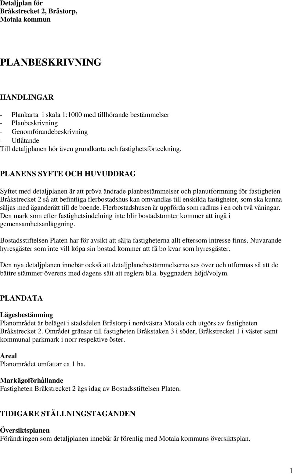 PLANENS SYFTE OCH HUVUDDRAG Syftet med detaljplanen är att pröva ändrade planbestämmelser och planutformning för fastigheten Bråkstrecket 2 så att befintliga flerbostadshus kan omvandlas till