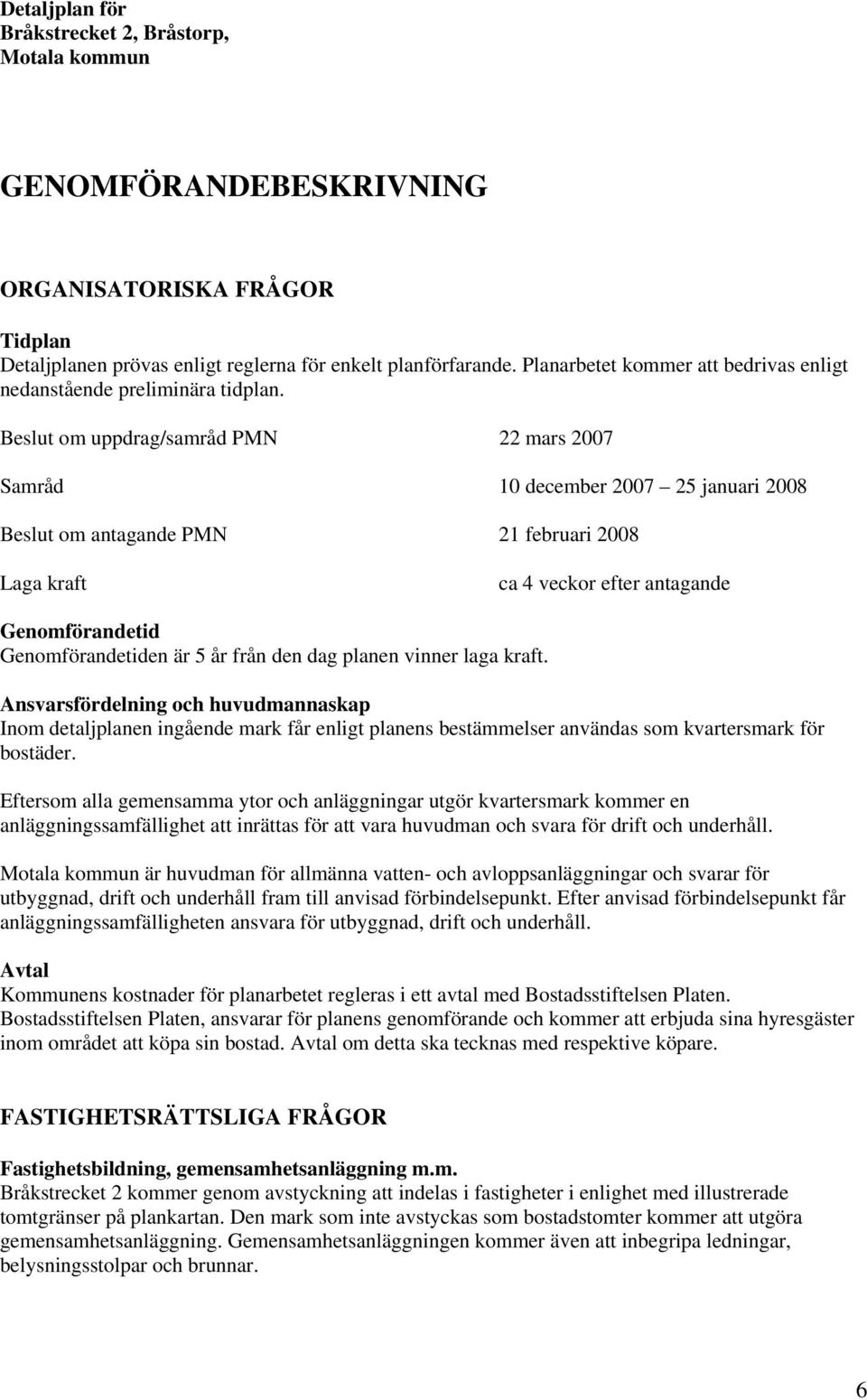 Beslut om uppdrag/samråd PMN 22 mars 2007 Samråd 10 december 2007 25 januari 2008 Beslut om antagande PMN 21 februari 2008 Laga kraft ca 4 veckor efter antagande Genomförandetid Genomförandetiden är