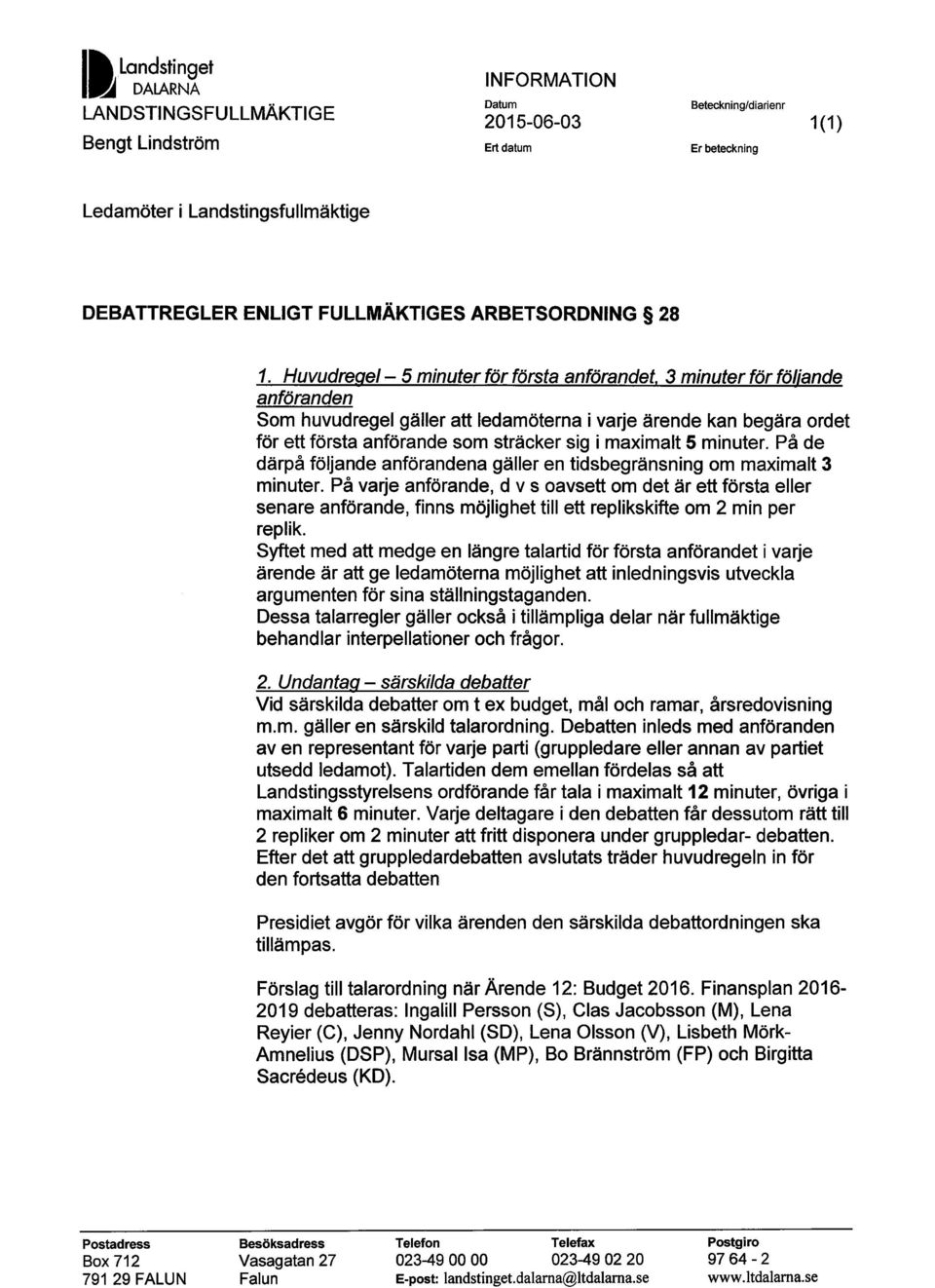 3 minuter för följande anföranden Som huvudregel gäller att ledamöterna i varje ärende kan begära ordet för ett första anförande som sträcker sig i maximalt 5 minuter.