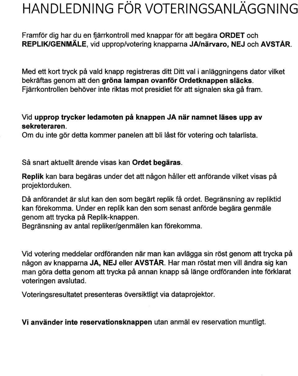 Fjärrkontrollen behöver inte riktas mot presidiet för att signalen ska gå fram. Vid upprop trycker ledamoten på knappen JA när namnet läses upp av sekreteraren.