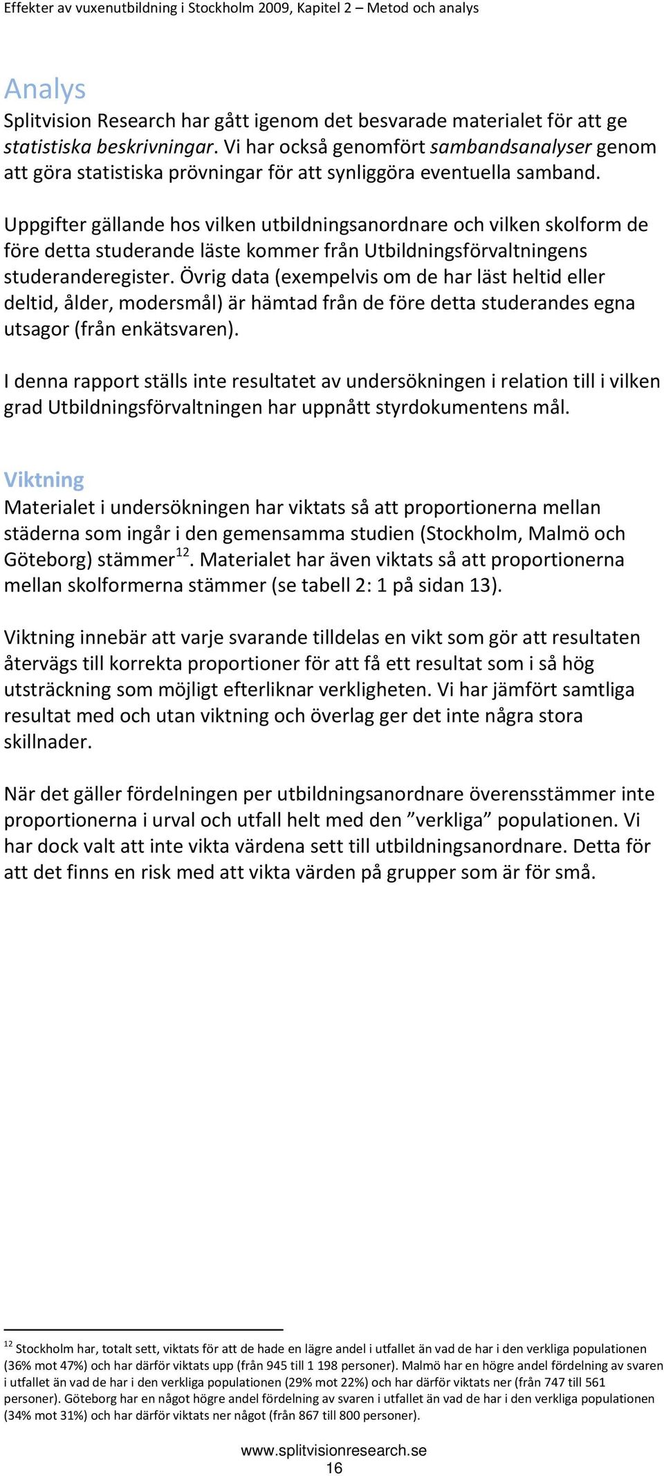 Uppgifter gällande hos vilken utbildningsanordnare och vilken skolform de före detta studerande läste kommer från Utbildningsförvaltningens studeranderegister.