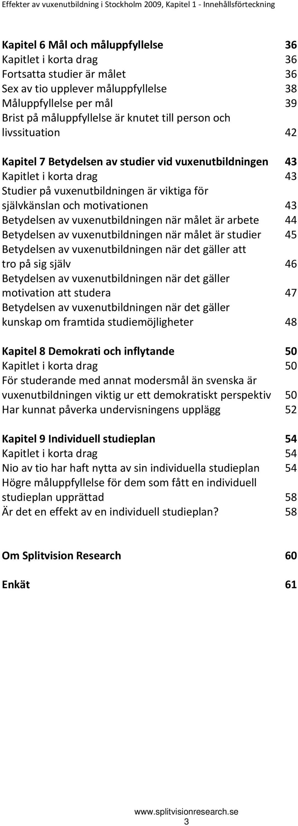 Studier på vuxenutbildningen är viktiga för självkänslan och motivationen 43 Betydelsen av vuxenutbildningen när målet är arbete 44 Betydelsen av vuxenutbildningen när målet är studier 45 Betydelsen