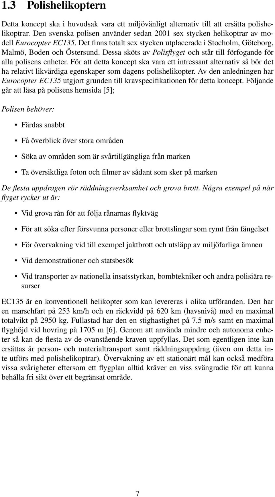 Dessa sköts av Polisflyget och står till förfogande för alla polisens enheter.
