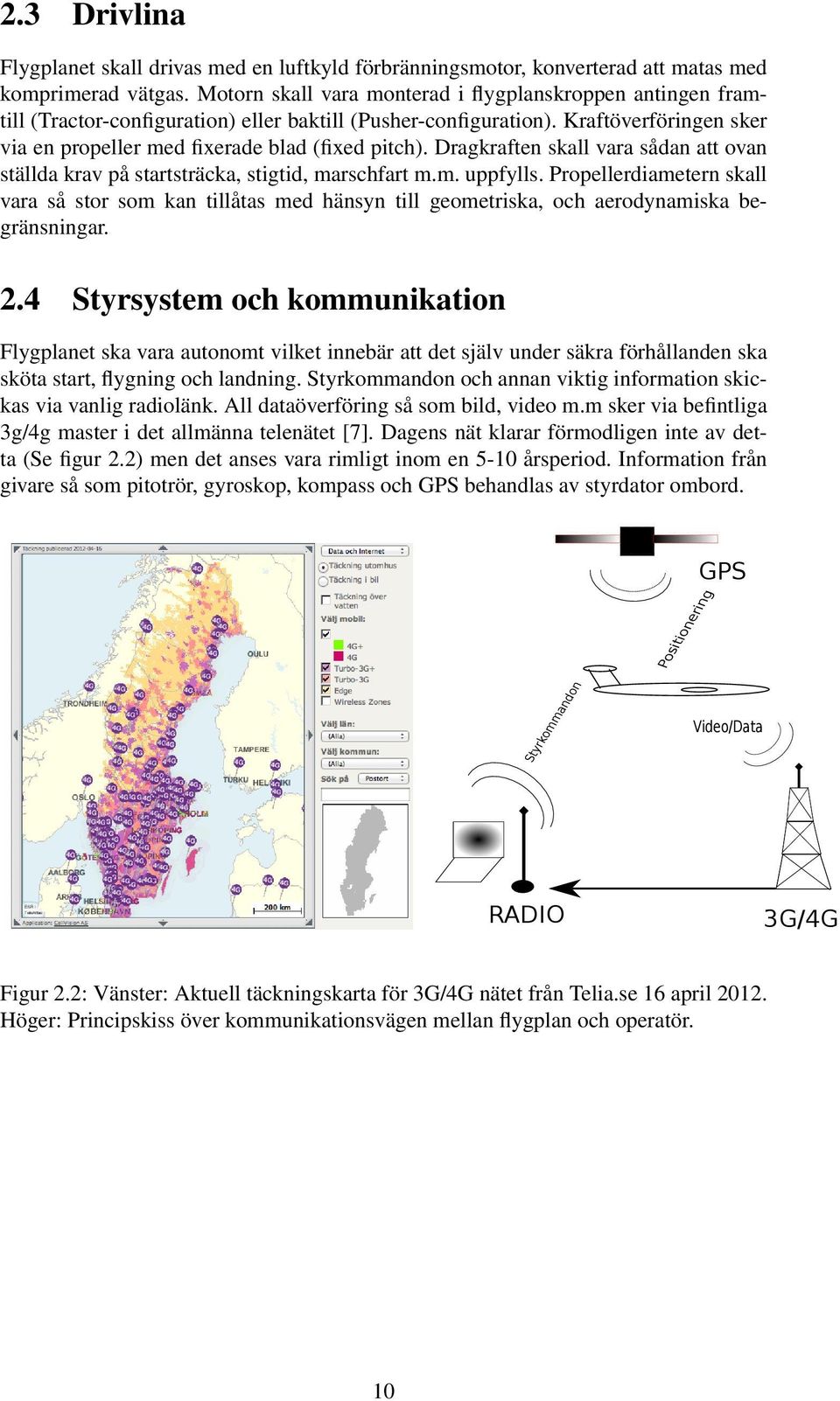 Dragkraften skall vara sådan att ovan ställda krav på startsträcka, stigtid, marschfart m.m. uppfylls.
