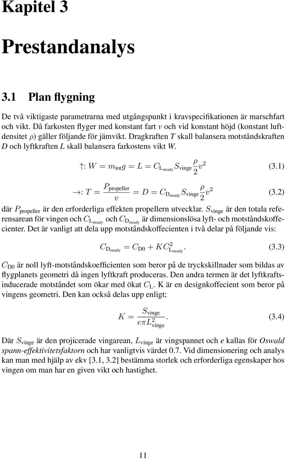 Dragkraften T skall balansera motståndskraften D och lyftkraften L skall balansera farkostens vikt W. : W = m tot g = L = C Lsteady S vinge ρ 2 v2 (3.