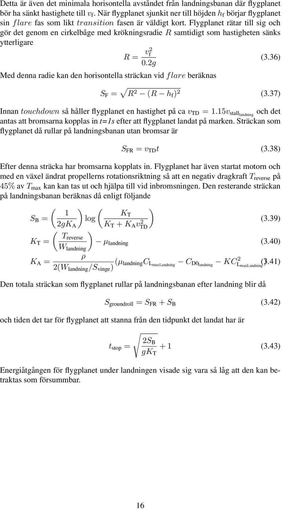 Flygplanet rätar till sig och gör det genom en cirkelbåge med krökningsradie R samtidigt som hastigheten sänks ytterligare R = v2 f 0.