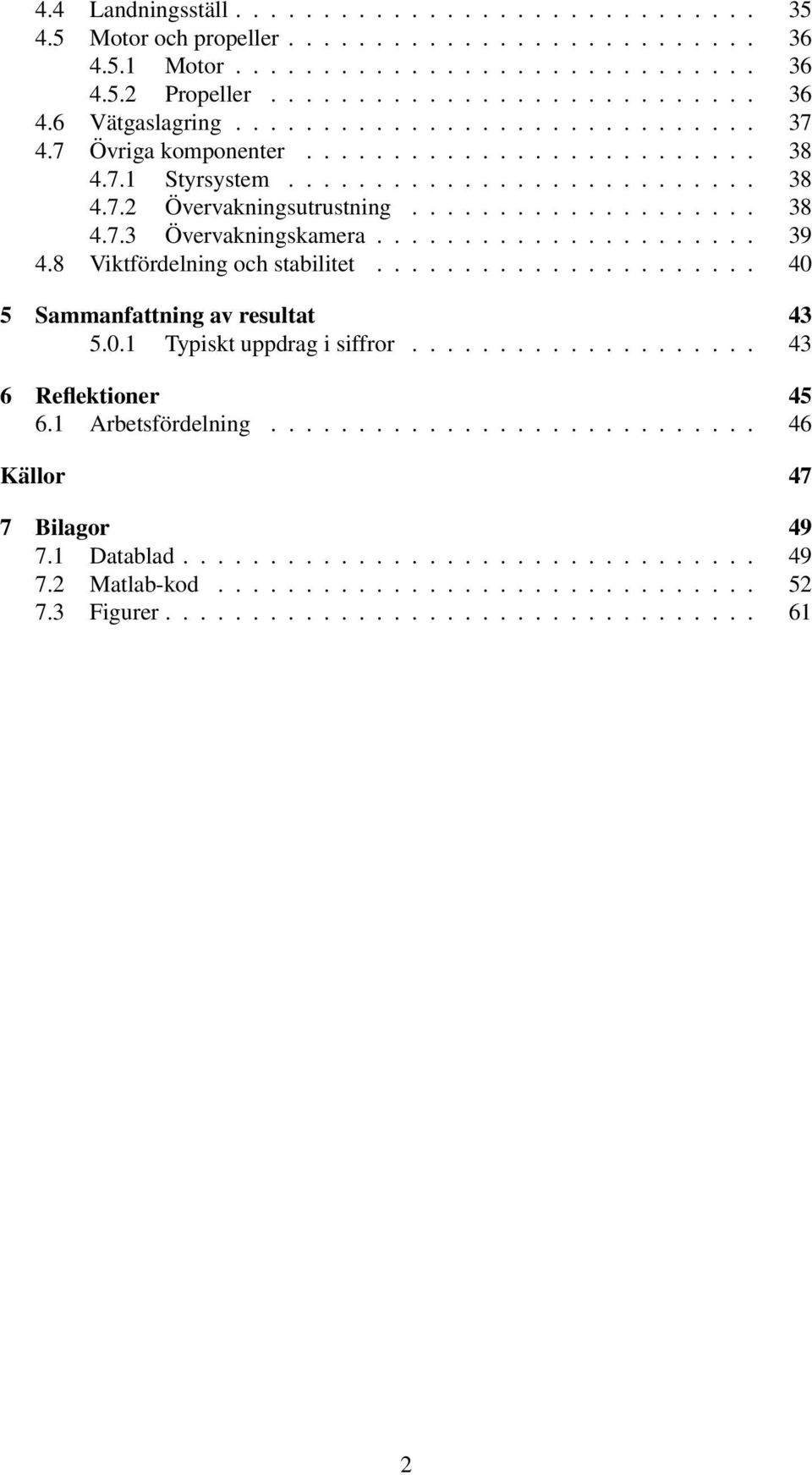 ..................... 39 4.8 Viktfördelning och stabilitet...................... 40 5 Sammanfattning av resultat 43 5.0.1 Typiskt uppdrag i siffror.................... 43 6 Reflektioner 45 6.