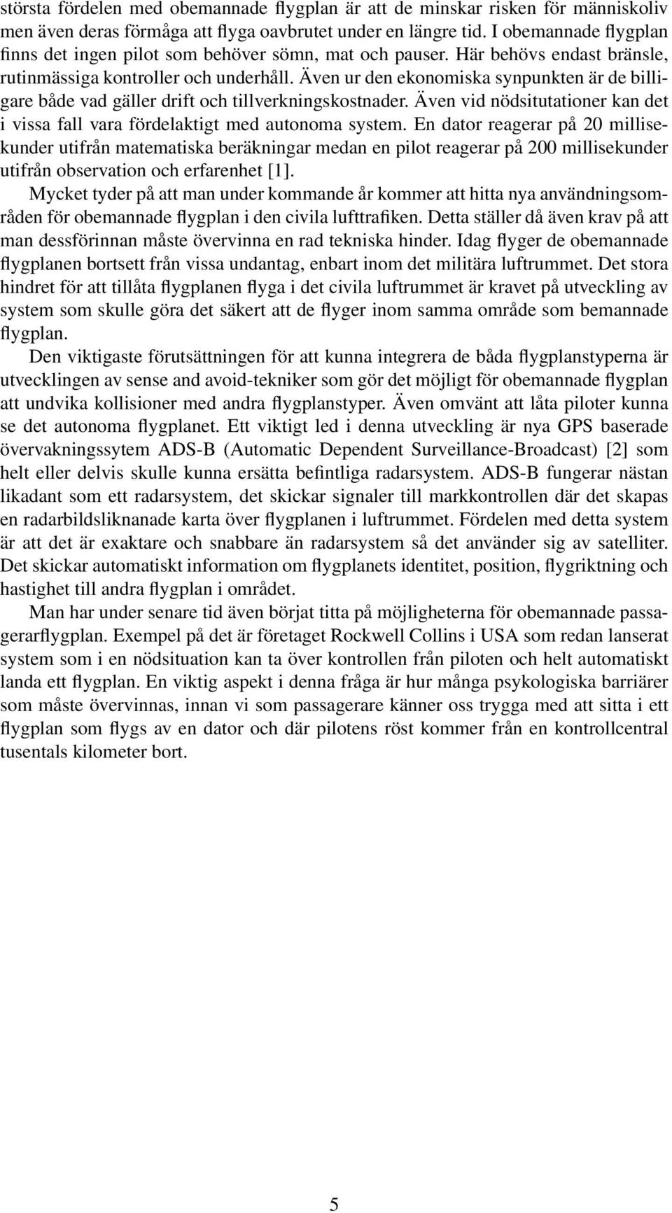 Även ur den ekonomiska synpunkten är de billigare både vad gäller drift och tillverkningskostnader. Även vid nödsitutationer kan det i vissa fall vara fördelaktigt med autonoma system.