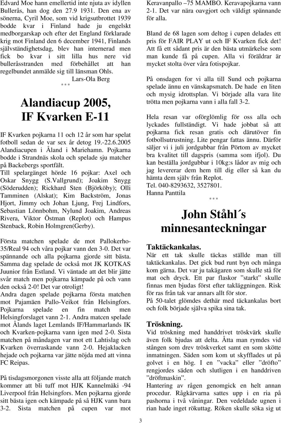 självständighetsdag, blev han internerad men fick bo kvar i sitt lilla hus nere vid bulleråsstranden med förbehållet att han regelbundet anmälde sig till länsman Ohls.