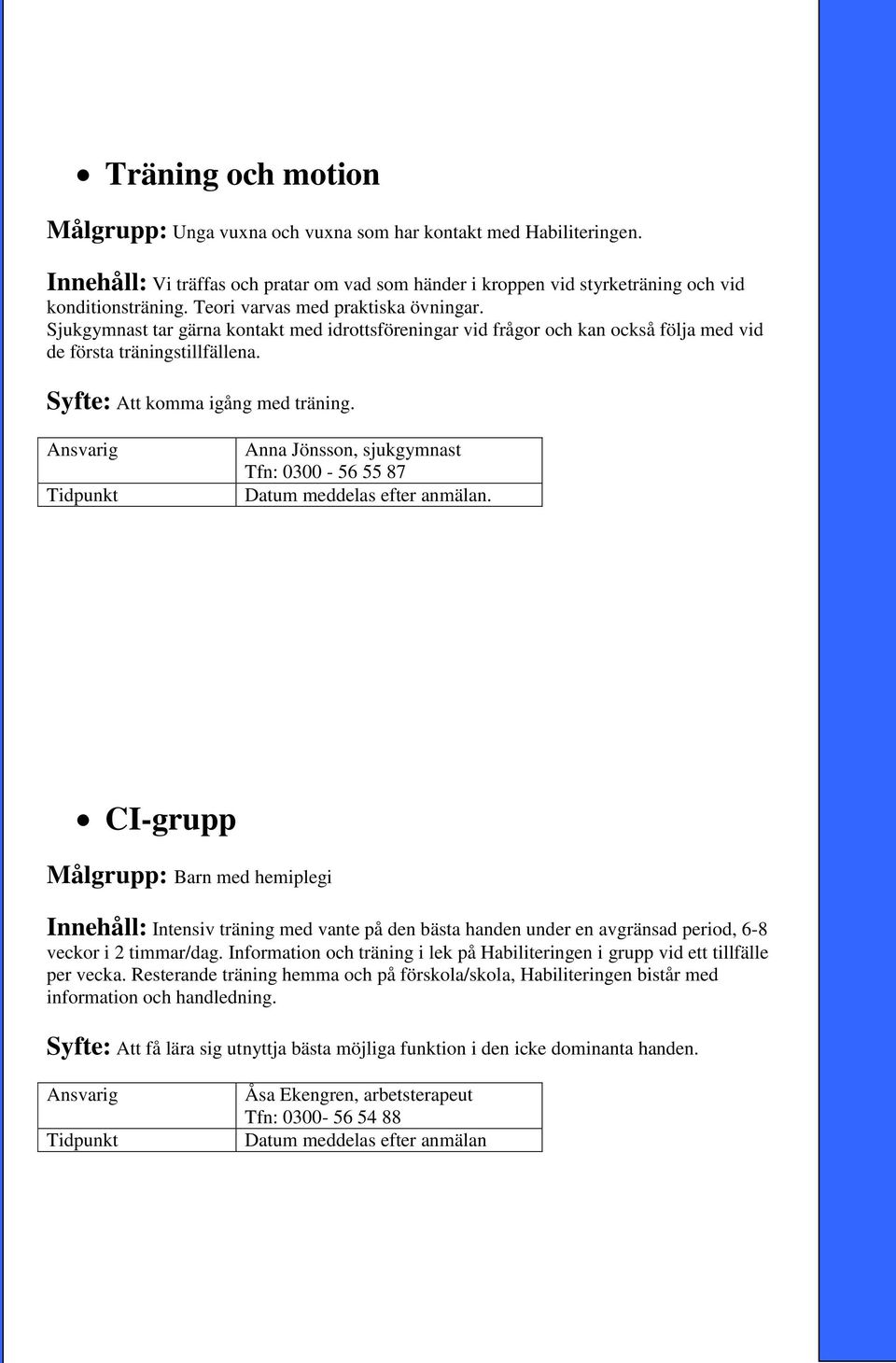 Anna Jönsson, sjukgymnast Tfn: 0300-56 55 87 CI-grupp Målgrupp: Barn med hemiplegi Innehåll: Intensiv träning med vante på den bästa handen under en avgränsad period, 6-8 veckor i 2 timmar/dag.