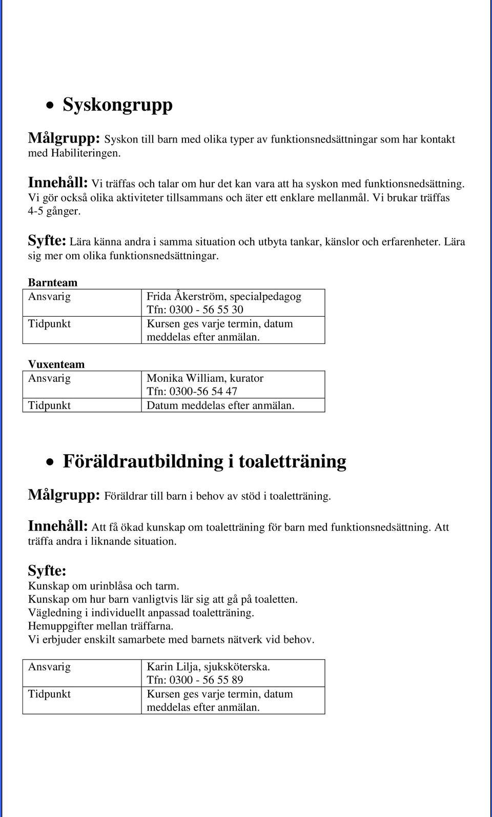 Syfte: Lära känna andra i samma situation och utbyta tankar, känslor och erfarenheter. Lära sig mer om olika funktionsnedsättningar.