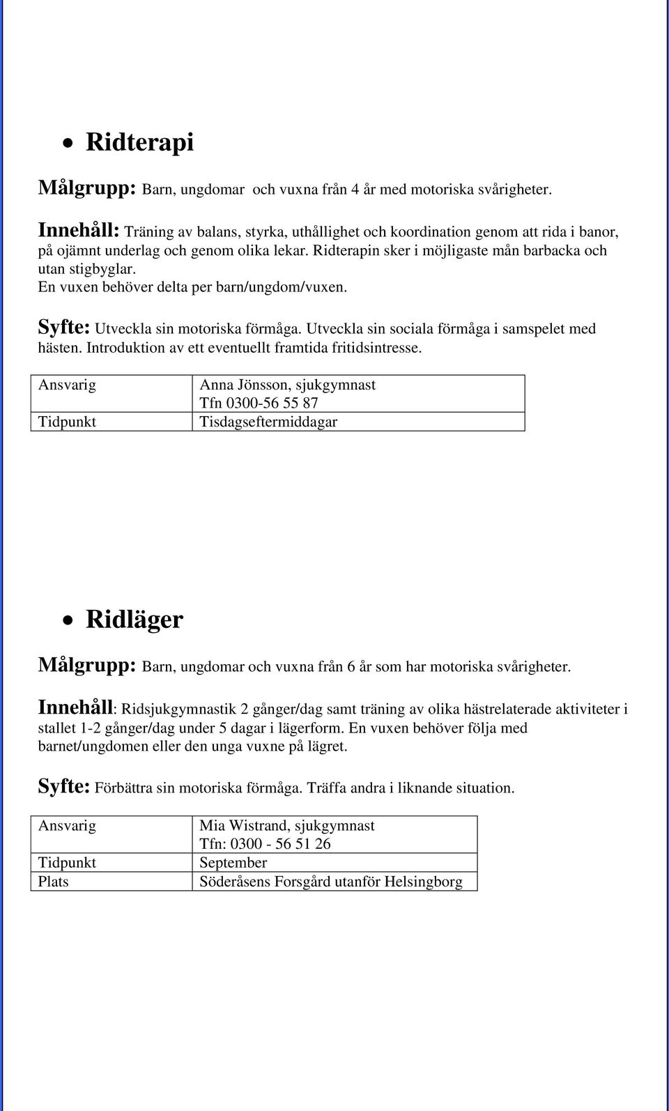 En vuxen behöver delta per barn/ungdom/vuxen. Syfte: Utveckla sin motoriska förmåga. Utveckla sin sociala förmåga i samspelet med hästen. Introduktion av ett eventuellt framtida fritidsintresse.