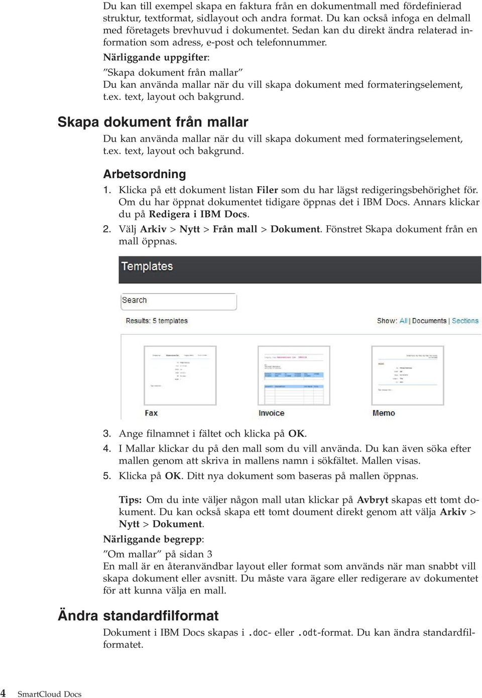 Närliggande uppgifter: Skapa dokument från mallar Du kan använda mallar när du vill skapa dokument med formateringselement, t.ex. text, layout och bakgrund.