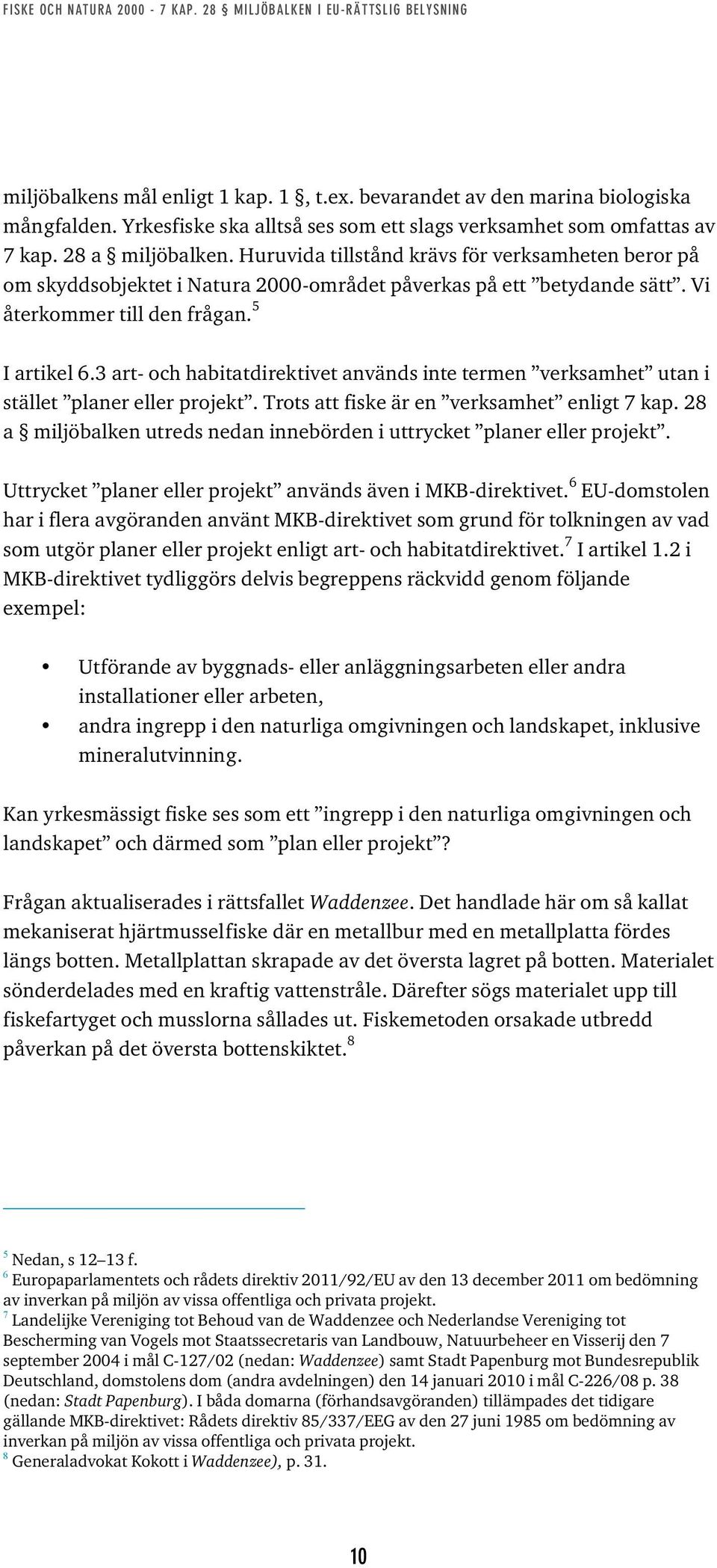 3 art- och habitatdirektivet används inte termen verksamhet utan i stället planer eller projekt. Trots att fiske är en verksamhet enligt 7 kap.