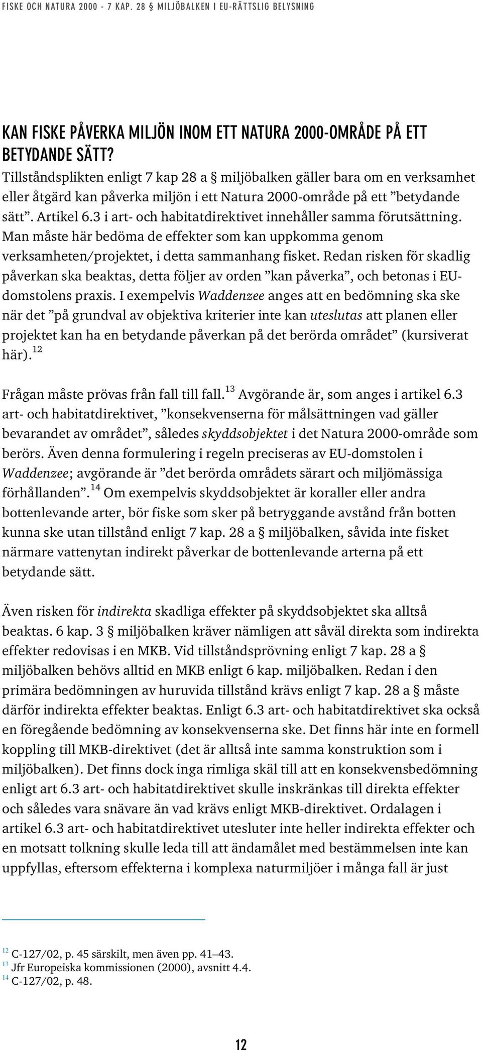 3 i art- och habitatdirektivet innehåller samma förutsättning. Man måste här bedöma de effekter som kan uppkomma genom verksamheten/projektet, i detta sammanhang fisket.