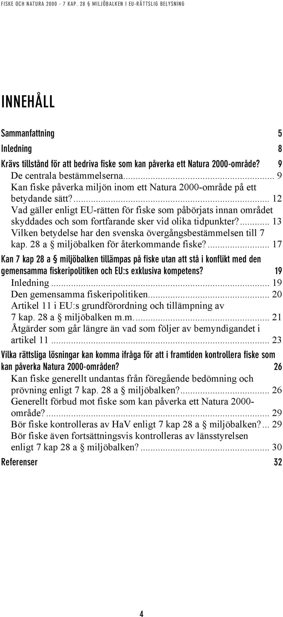 ... 12 Vad gäller enligt EU-rätten för fiske som påbörjats innan området skyddades och som fortfarande sker vid olika tidpunkter?... 13 Vilken betydelse har den svenska övergångsbestämmelsen till 7 kap.
