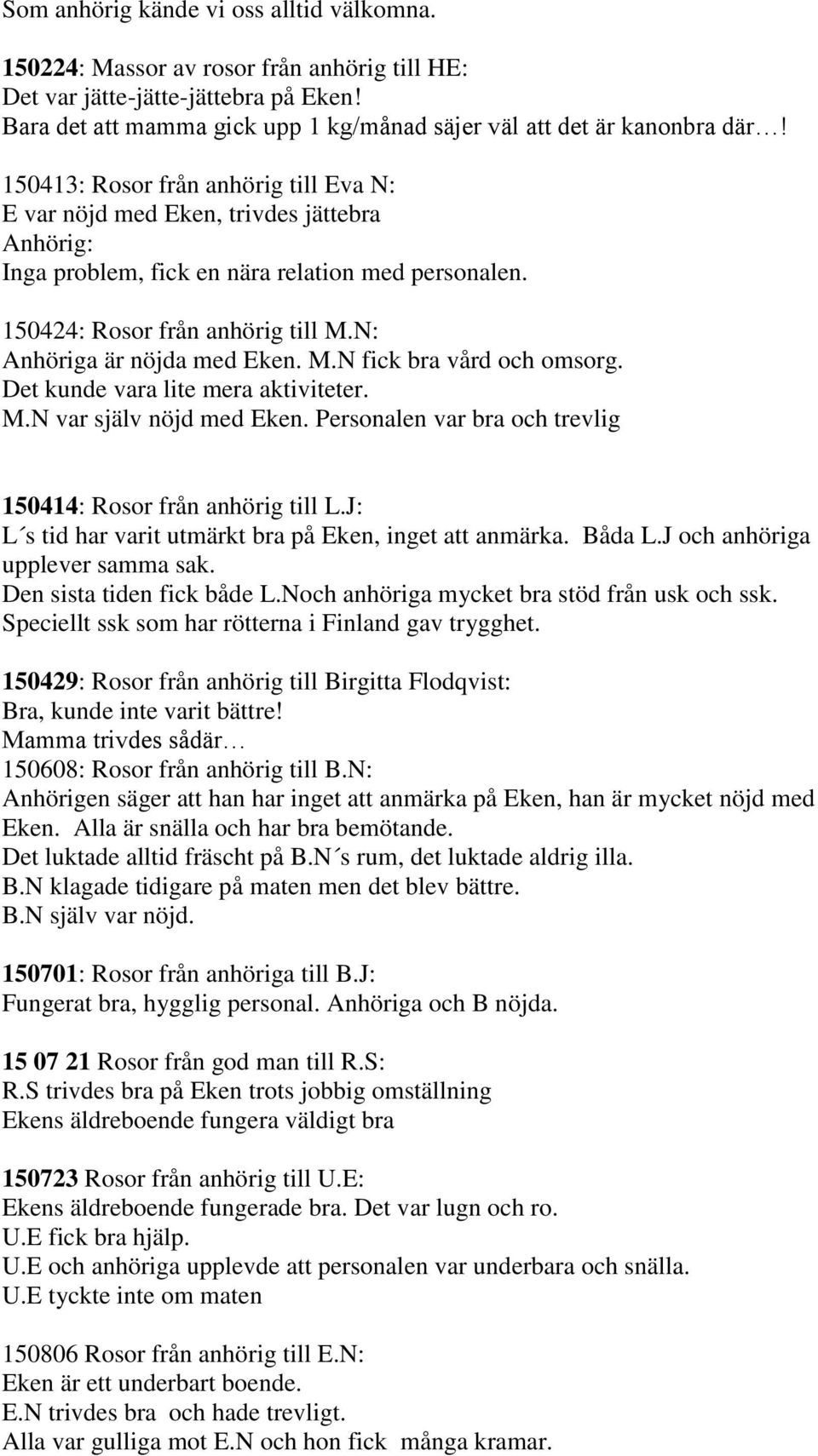 N: Anhöriga är nöjda med Eken. M.N fick bra vård och omsorg. Det kunde vara lite mera aktiviteter. M.N var själv nöjd med Eken. Personalen var bra och trevlig 150414: Rosor från anhörig till L.