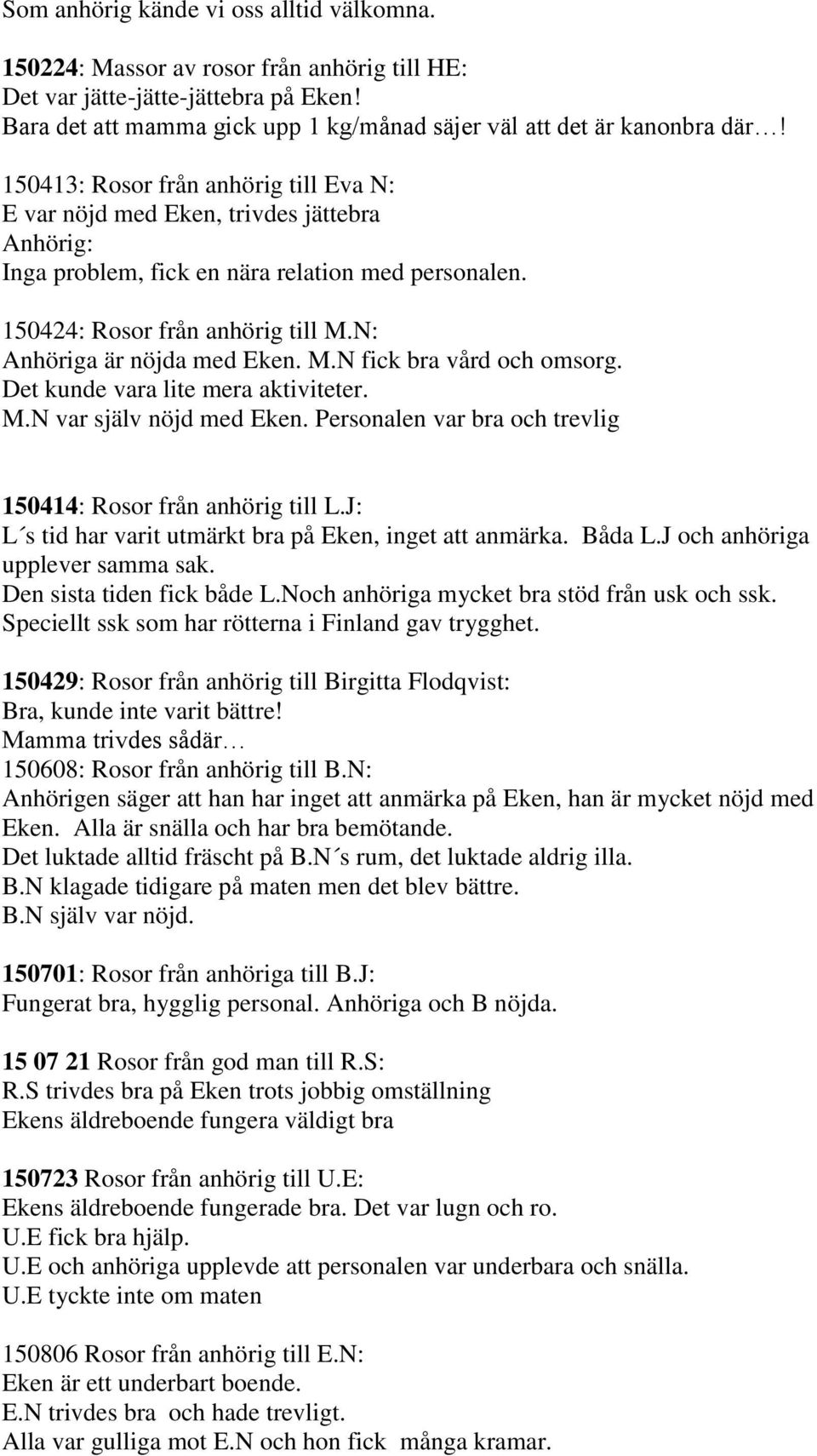 N: Anhöriga är nöjda med Eken. M.N fick bra vård och omsorg. Det kunde vara lite mera aktiviteter. M.N var själv nöjd med Eken. Personalen var bra och trevlig 150414: Rosor från anhörig till L.