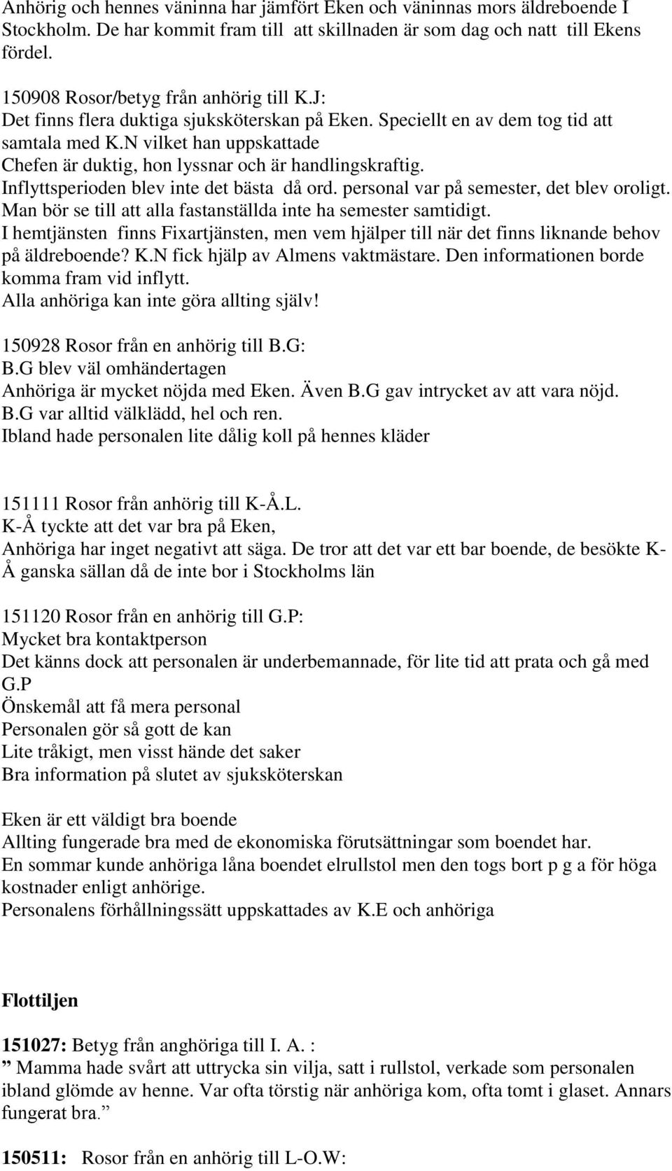 N vilket han uppskattade Chefen är duktig, hon lyssnar och är handlingskraftig. Inflyttsperioden blev inte det bästa då ord. personal var på semester, det blev oroligt.