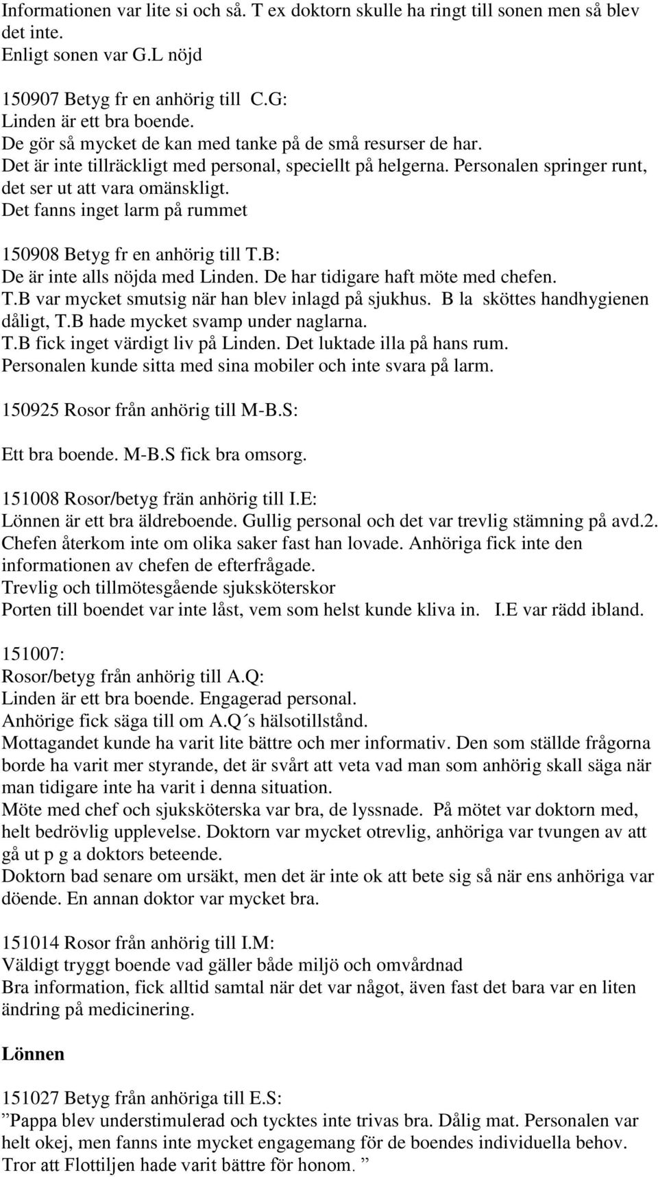 Det fanns inget larm på rummet 150908 Betyg fr en anhörig till T.B: De är inte alls nöjda med Linden. De har tidigare haft möte med chefen. T.B var mycket smutsig när han blev inlagd på sjukhus.