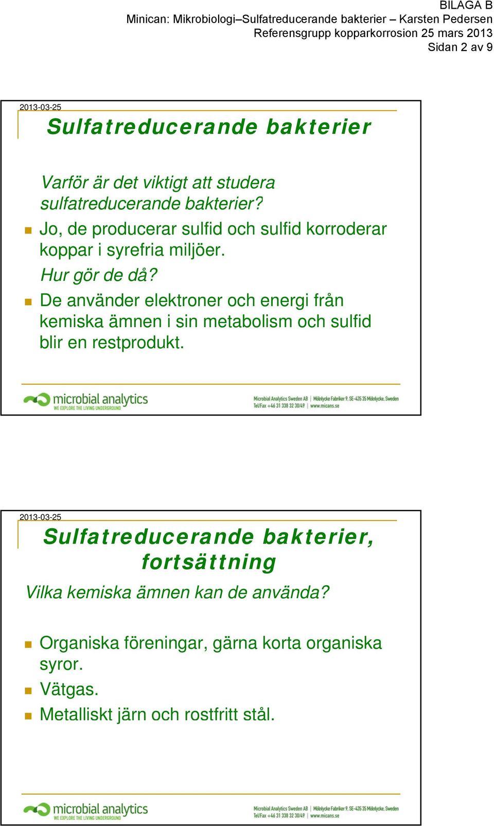 De använder elektroner och energi från kemiska ämnen i sin metabolism och sulfid blir en restprodukt.