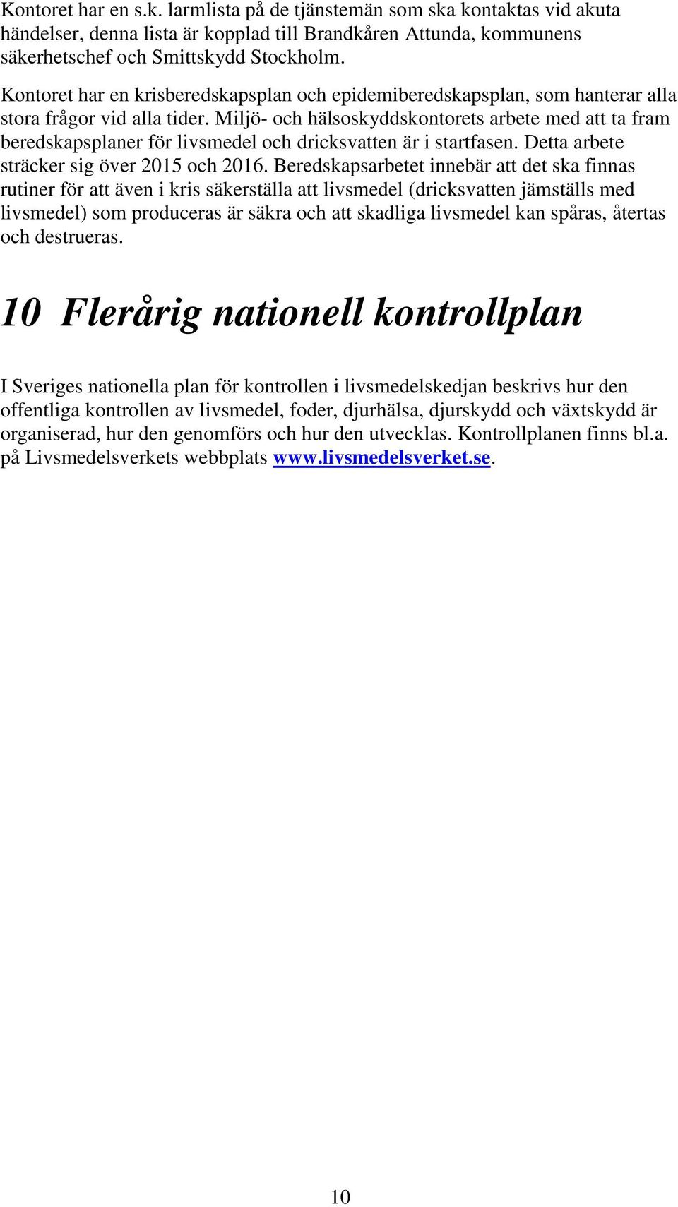 Miljö- och hälsoskyddskontorets arbete med att ta fram beredskapsplaner för livsmedel och dricksvatten är i startfasen. Detta arbete sträcker sig över 2015 och 2016.