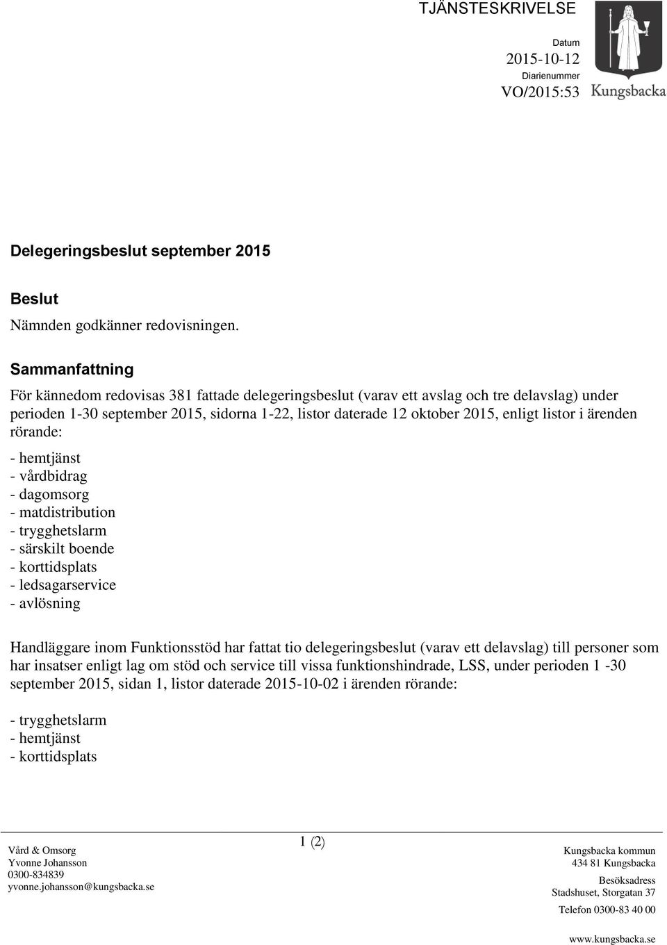 listor i ärenden rörande: - hemtjänst - vårdbidrag - dagomsorg - matdistribution - trygghetslarm - särskilt boende - korttidsplats - ledsagarservice - avlösning Handläggare inom Funktionsstöd har