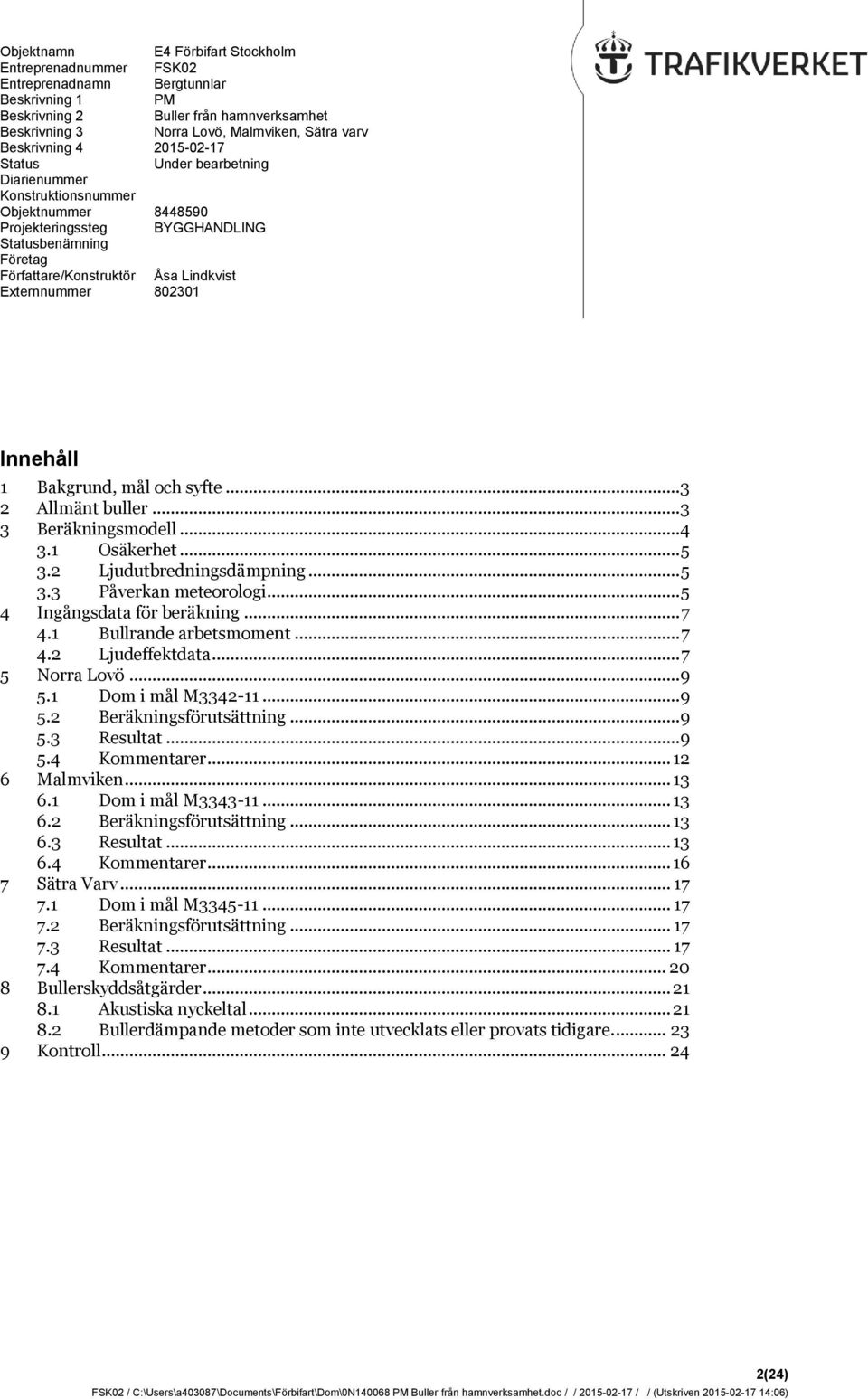 Externnummer 802301 Innehåll 1 Bakgrund, mål och syfte... 3 2 Allmänt buller... 3 3 Beräkningsmodell... 4 3.1 Osäkerhet... 5 3.2 Ljudutbredningsdämpning... 5 3.3 Påverkan meteorologi.