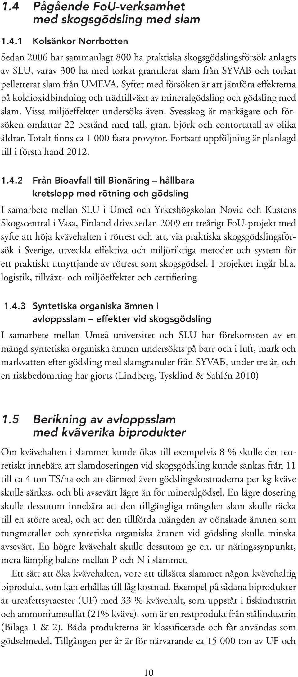 Sveaskog är markägare och försöken omfattar bestånd med tall, gran, björk och contortatall av olika åldrar. Totalt finns ca 1 fasta provytor. Fortsatt uppföljning är planlagd till i första hand 1. 1.4.