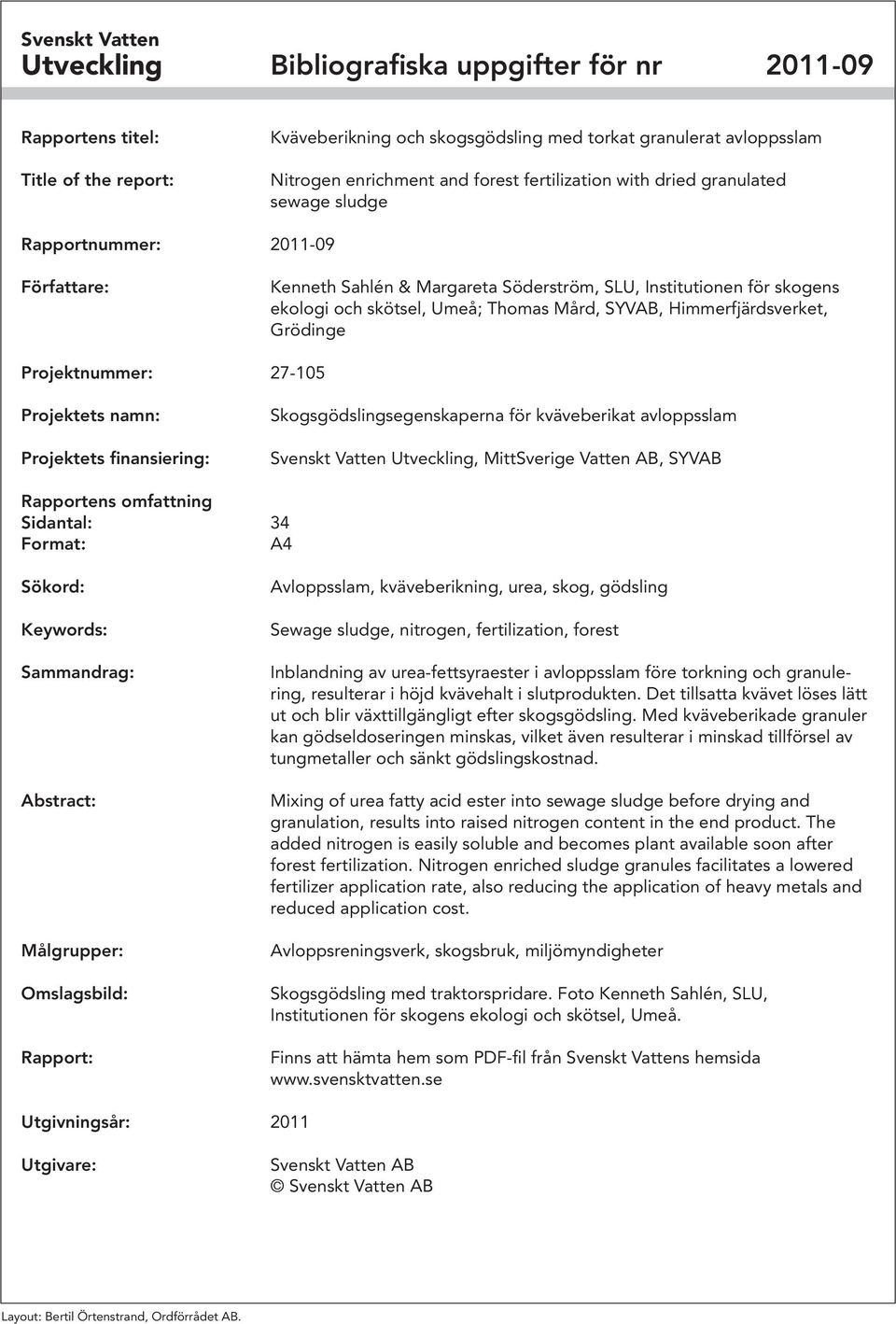 Himmerfjärdsverket, Grödinge Projektnummer: 7-15 Projektets namn: Projektets finansiering: Skogsgödslingsegenskaperna för kväveberikat avloppsslam Svenskt Vatten Utveckling, MittSverige Vatten AB,