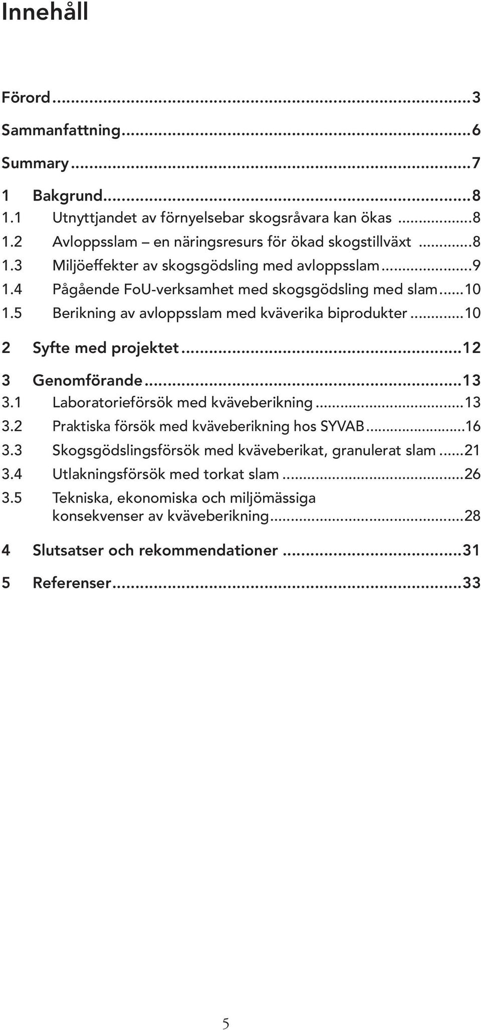 1 Laboratorieförsök med kväveberikning...13 3. Praktiska försök med kväveberikning hos SYVAB...1 3.3 Skogsgödslingsförsök med kväveberikat, granulerat slam...1 3.4 Utlakningsförsök med torkat slam.