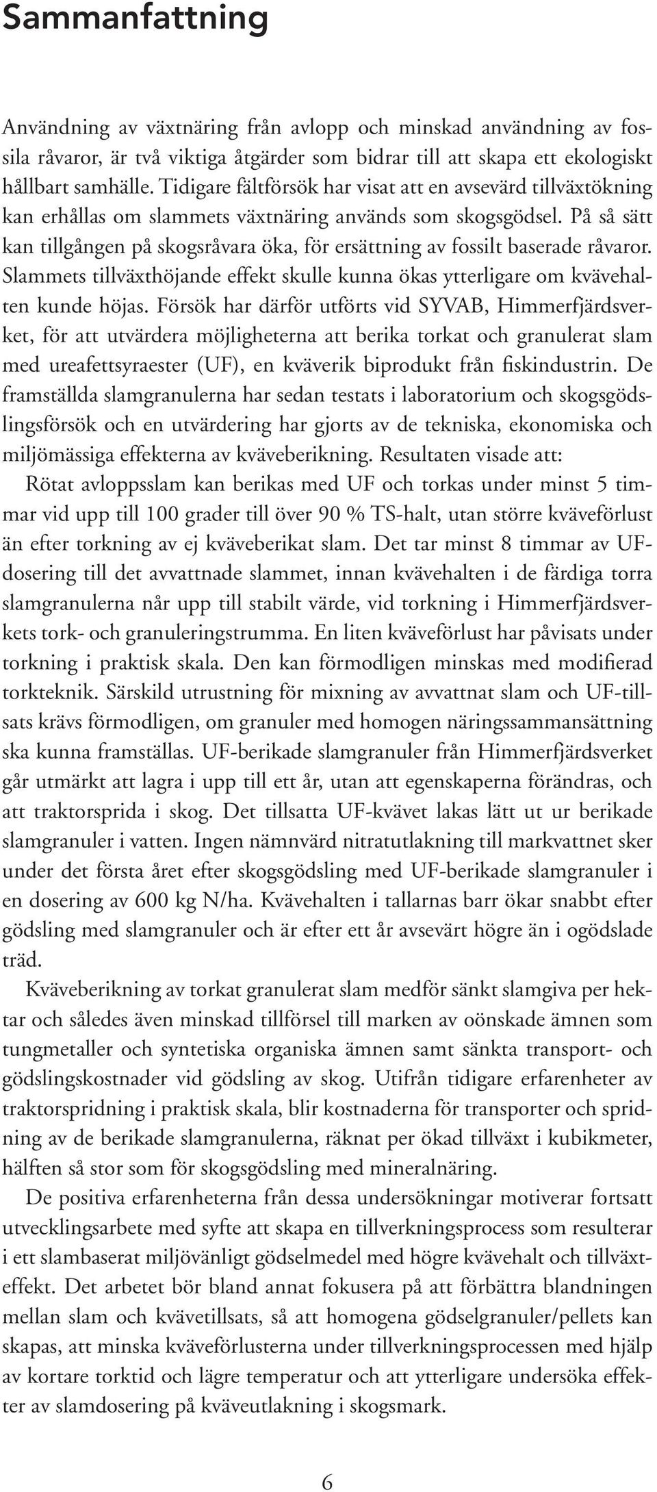 På så sätt kan tillgången på skogsråvara öka, för ersättning av fossilt baserade råvaror. Slammets tillväxthöjande effekt skulle kunna ökas ytterligare om kvävehalten kunde höjas.