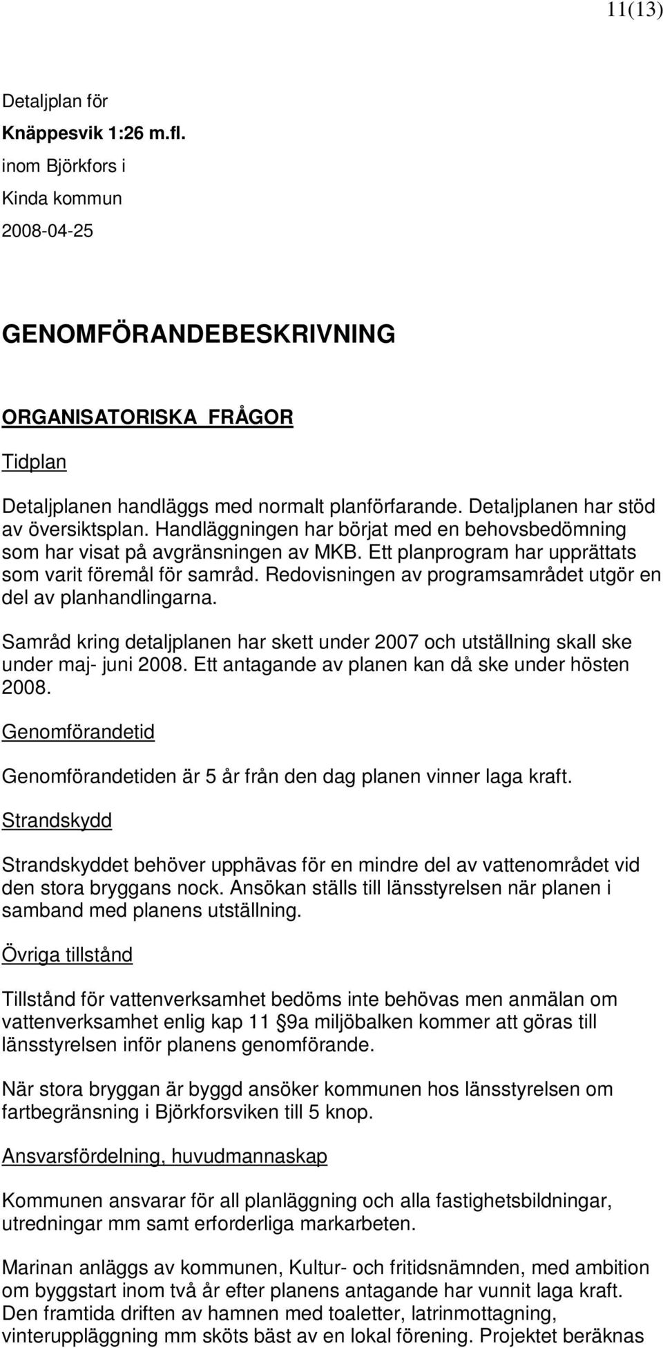 Redovisningen av programsamrådet utgör en del av planhandlingarna. Samråd kring detaljplanen har skett under 2007 och utställning skall ske under maj- juni 2008.