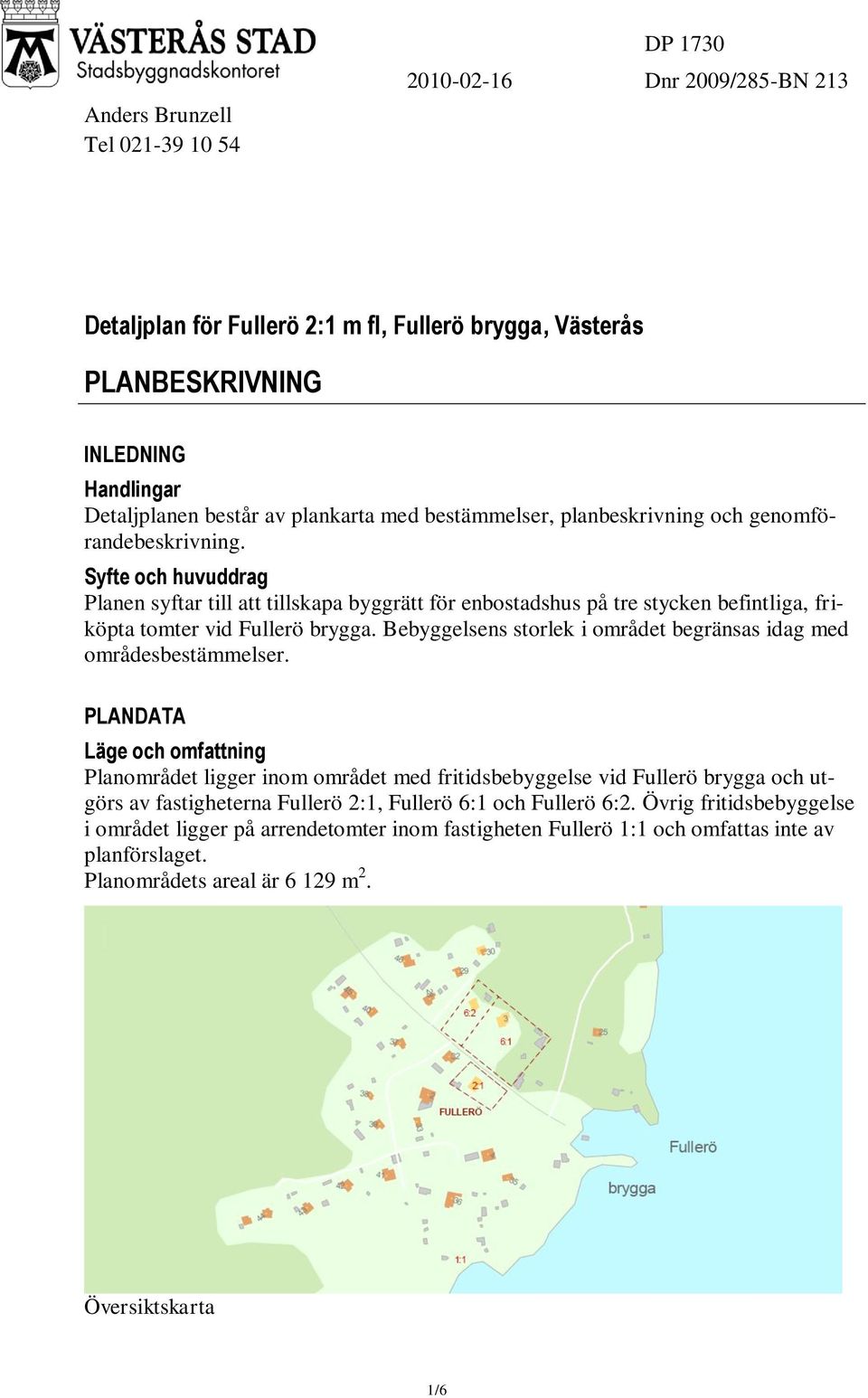 Syfte och huvuddrag Planen syftar till att tillskapa byggrätt för enbostadshus på tre stycken befintliga, friköpta tomter vid Fullerö brygga.