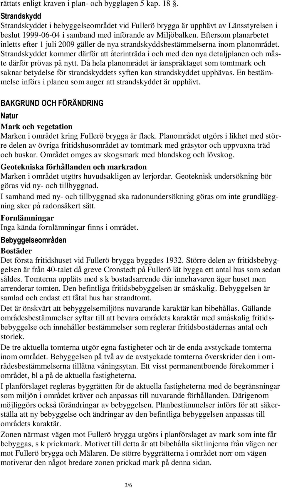 Eftersom planarbetet inletts efter 1 juli 2009 gäller de nya strandskyddsbestämmelserna inom planområdet.