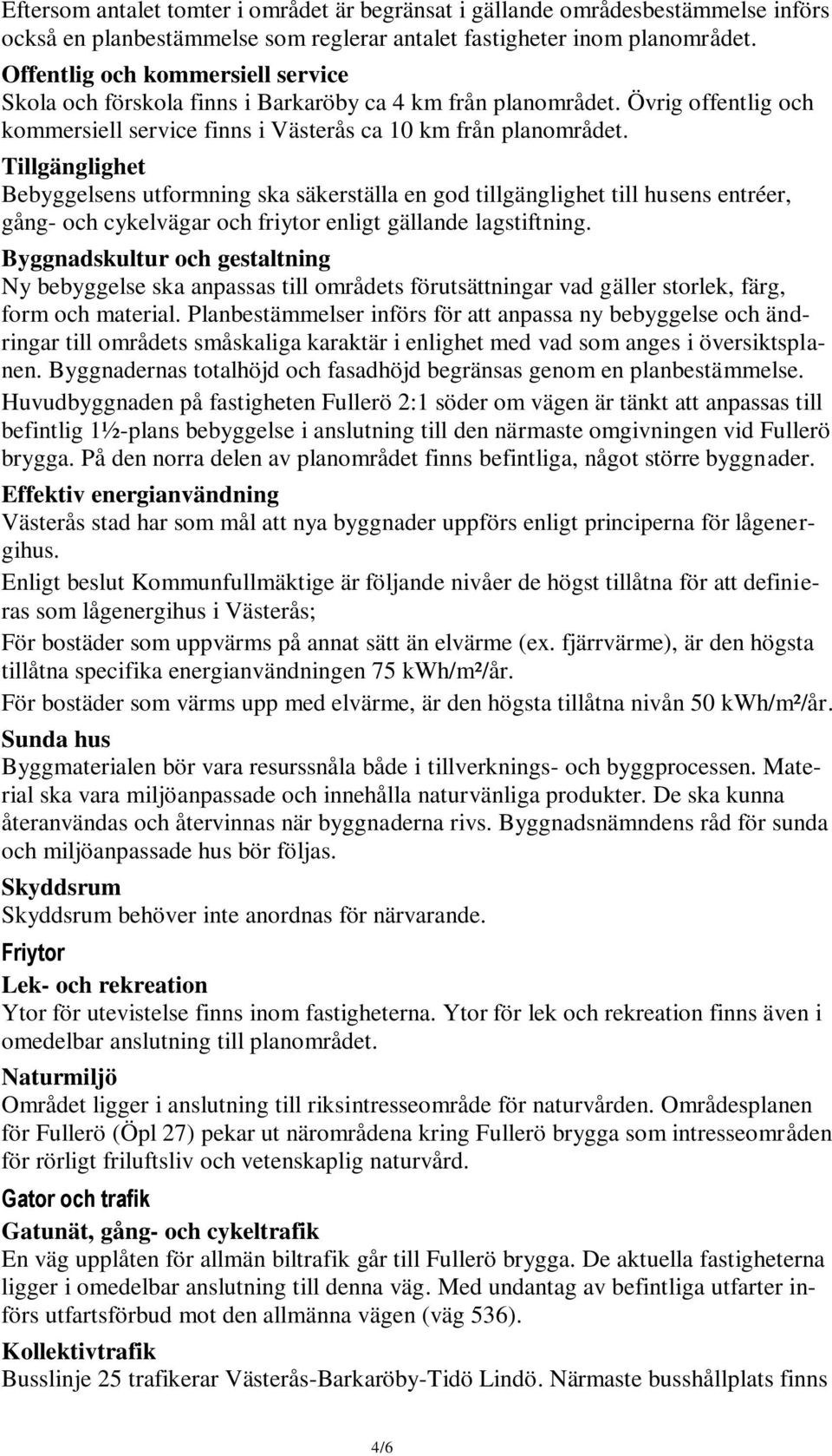 Tillgänglighet Bebyggelsens utformning ska säkerställa en god tillgänglighet till husens entréer, gång- och cykelvägar och friytor enligt gällande lagstiftning.