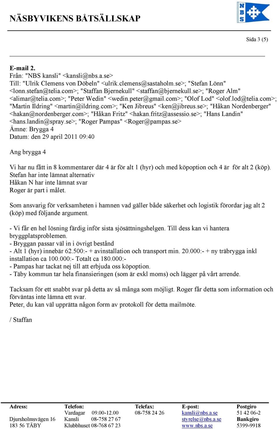 com>; "Ken Jibreus" <ken@jibreus.se>; "Håkan Nordenberger" <hakan@nordenberger.com>; "Håkan Fritz" <hakan.fritz@assessio.se>; "Hans Landin" <hans.landin@spray.se>; "Roger Pampas" <Roger@pampas.