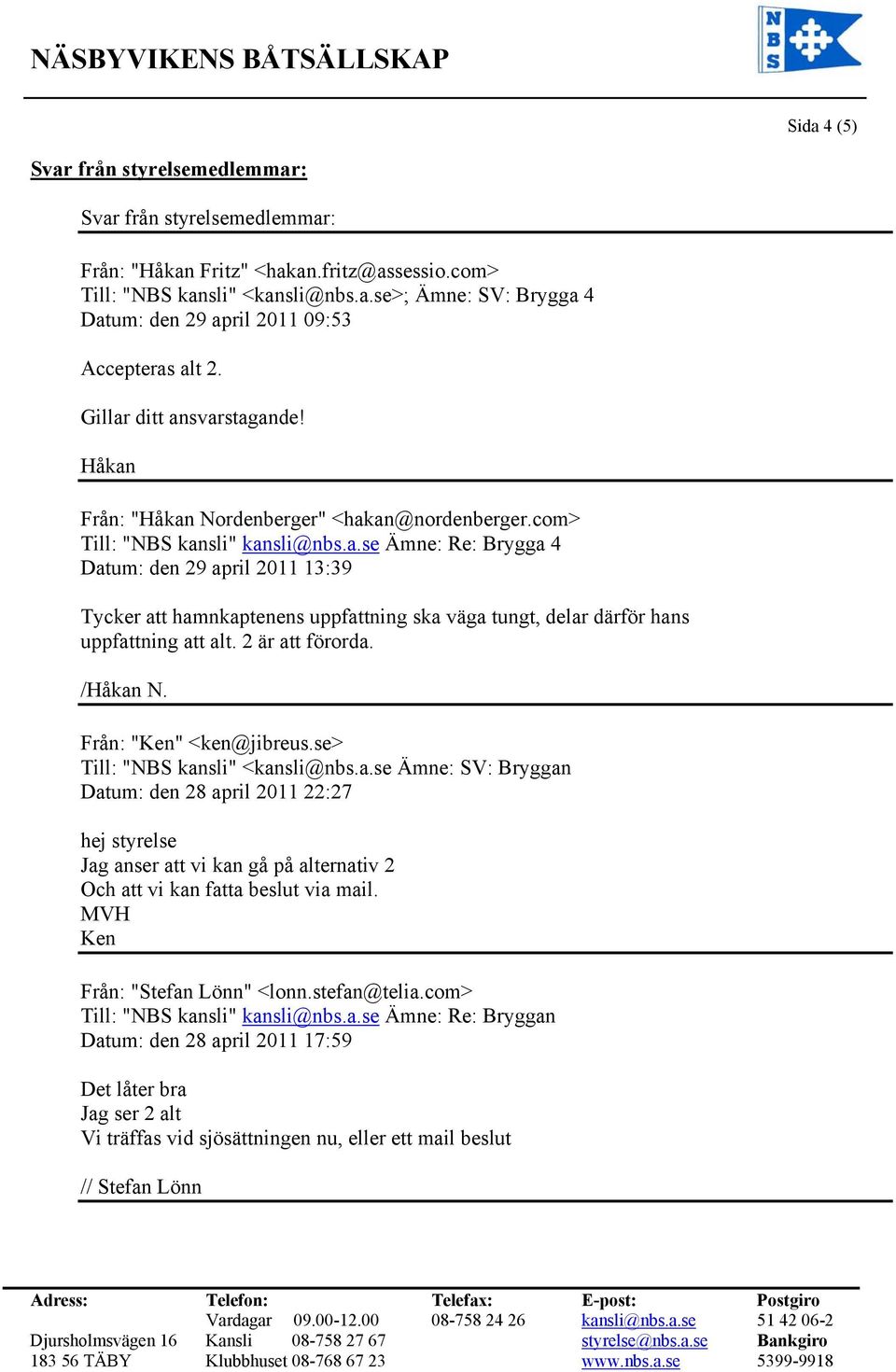 2 är att förorda. /Håkan N. Från: "Ken" <ken@jibreus.se> Till: "NBS kansli" <kansli@nbs.a.se Ämne: SV: Bryggan Datum: den 28 april 2011 22:27 hej styrelse Jag anser att vi kan gå på alternativ 2 Och att vi kan fatta beslut via mail.