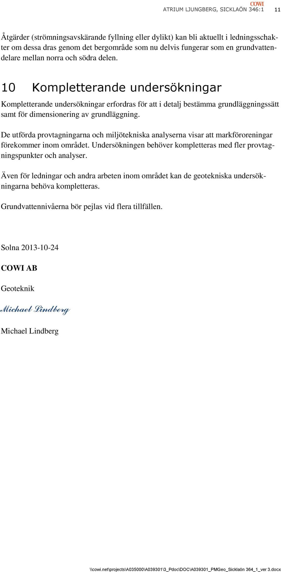 10 Kompletterande undersökningar Kompletterande undersökningar erfordras för att i detalj bestämma grundläggningssätt samt för dimensionering av grundläggning.
