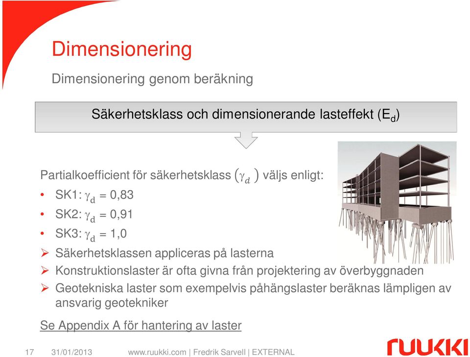 appliceras på lasterna Konstruktionslaster är ofta givna från projektering av överbyggnaden Geotekniska