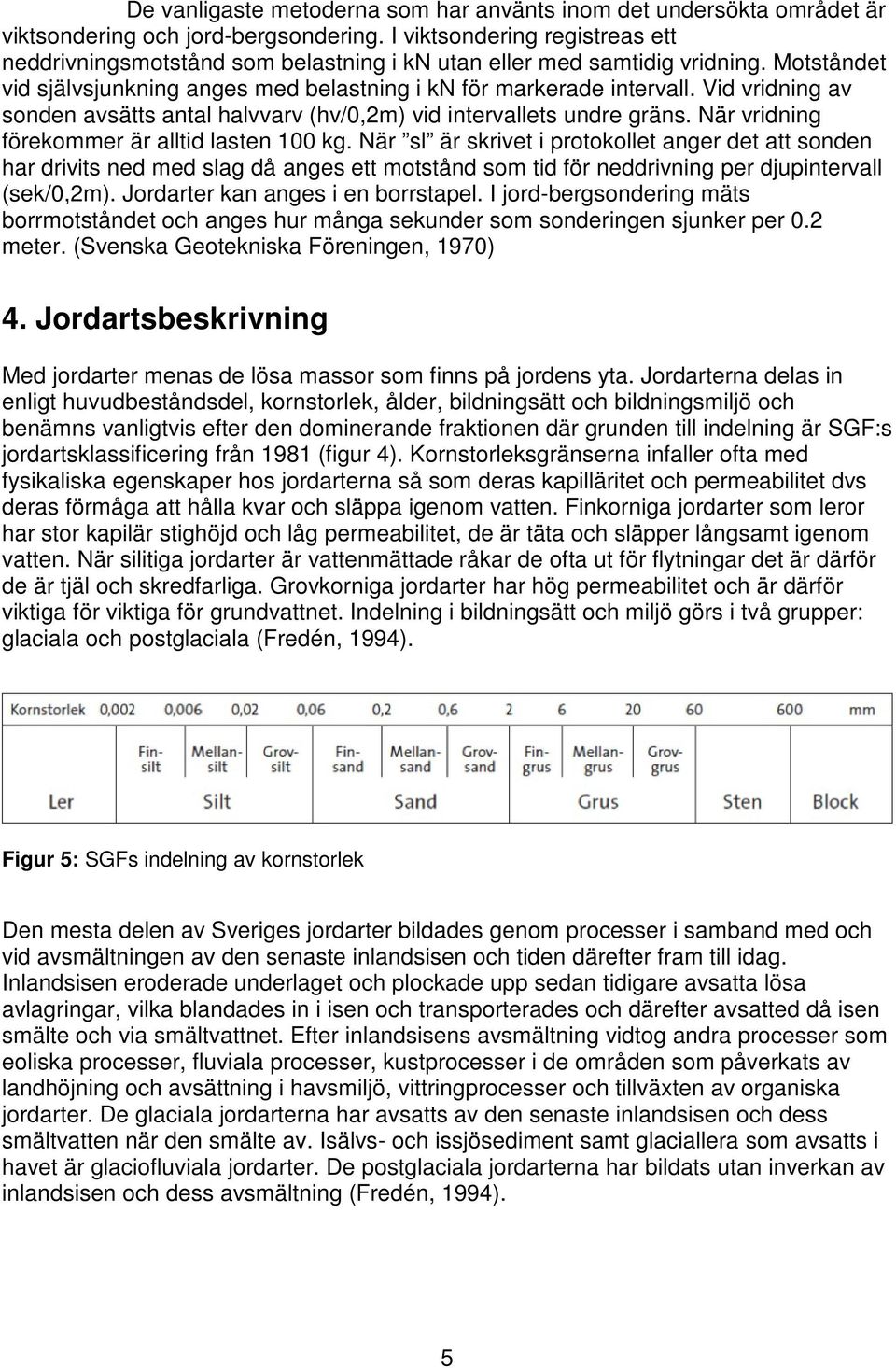Vid vridning av sonden avsätts antal halvvarv (hv/0,2m) vid intervallets undre gräns. När vridning förekommer är alltid lasten 100 kg.