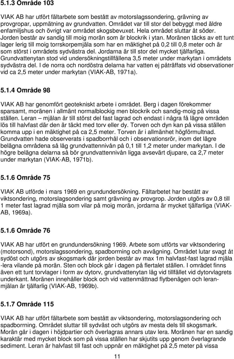 Moränen täcks av ett tunt lager lerig till moig torrskorpemjäla som har en mäktighet på 0,2 till 0,8 meter och är som störst i områdets sydvästra del. Jordarna är till stor del mycket tjälfarliga.