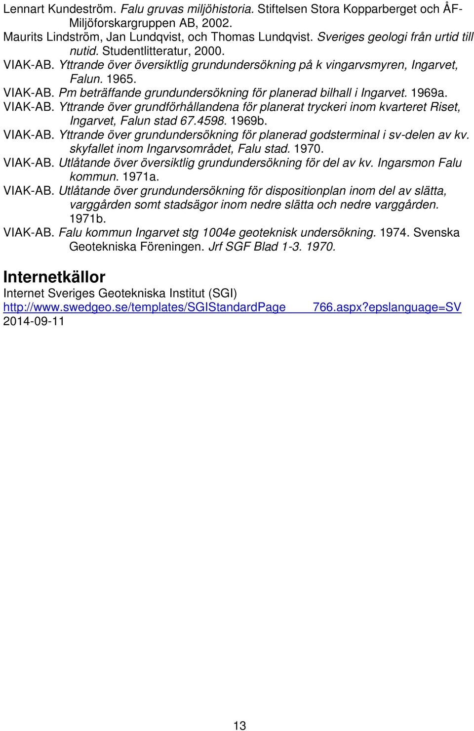 1969a. VIAK-AB. Yttrande över grundförhållandena för planerat tryckeri inom kvarteret Riset, Ingarvet, Falun stad 67.4598. 1969b. VIAK-AB. Yttrande över grundundersökning för planerad godsterminal i sv-delen av kv.