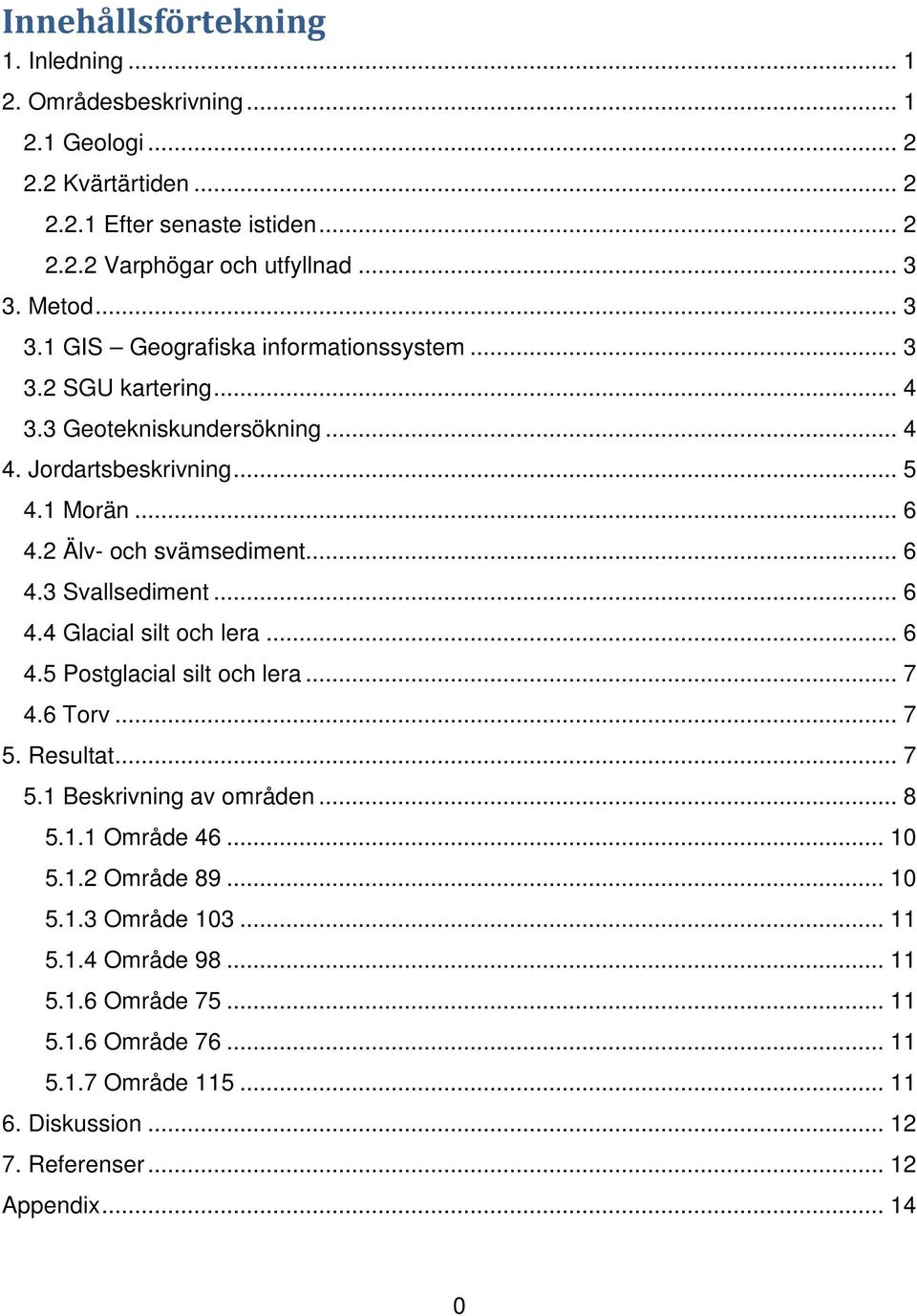 .. 6 4.4 Glacial silt och lera... 6 4.5 Postglacial silt och lera... 7 4.6 Torv... 7 5. Resultat... 7 5.1 Beskrivning av områden... 8 5.1.1 Område 46... 10 5.1.2 Område 89... 10 5.1.3 Område 103.